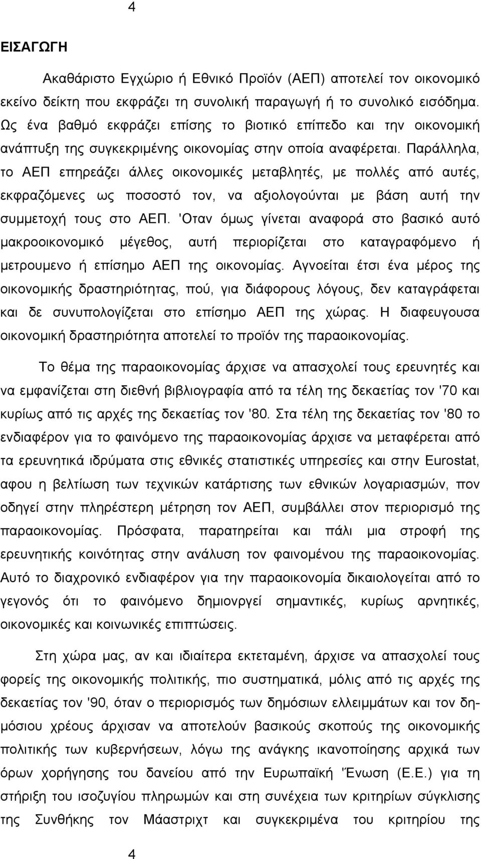 Παράλληλα, το ΑΕΠ επηρεάζει άλλες οικονομικές μεταβλητές, με πολλές από αυτές, εκφραζόμενες ως ποσοστό τον, να αξιολογούνται με βάση αυτή την συμμετοχή τους στο ΑΕΠ.