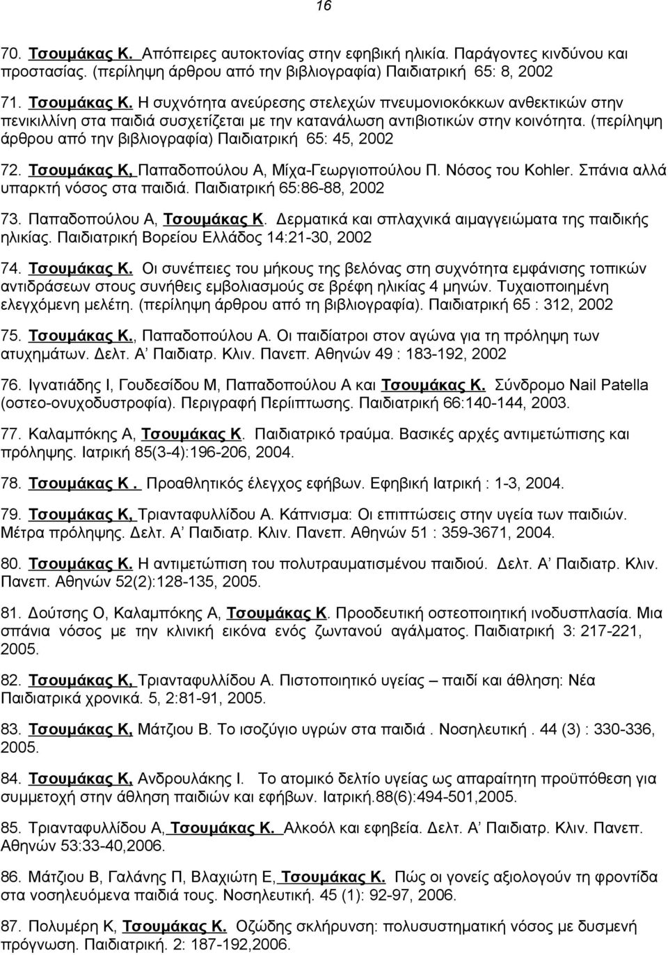 Παιδιατρική 65:86-88, 2002 73. Παπαδοπούλου Α, Τσουμάκας Κ. Δερματικά και σπλαχνικά αιμαγγειώματα της παιδικής ηλικίας. Παιδιατρική Βορείου Ελλάδος 14:21-30, 2002 74. Τσουμάκας Κ. Οι συνέπειες του μήκους της βελόνας στη συχνότητα εμφάνισης τοπικών αντιδράσεων στους συνήθεις εμβολιασμούς σε βρέφη ηλικίας 4 μηνών.