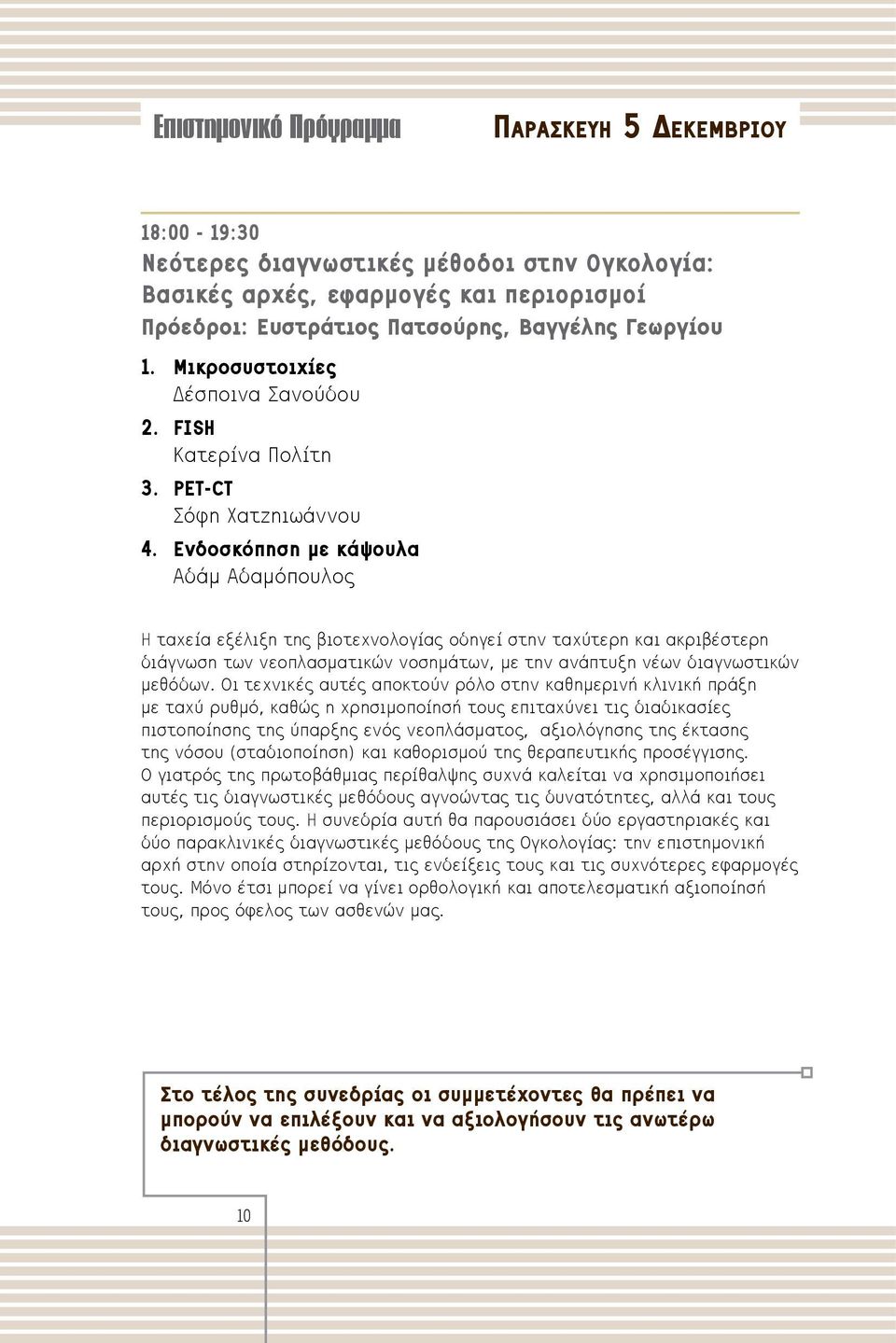 Ενδοσκόπηση με κάψουλα Αδάμ Αδαμόπουλος Η ταχεία εξέλιξη της βιοτεχνολογίας οδηγεί στην ταχύτερη και ακριβέστερη διάγνωση των νεοπλασματικών νοσημάτων, με την ανάπτυξη νέων διαγνωστικών μεθόδων.