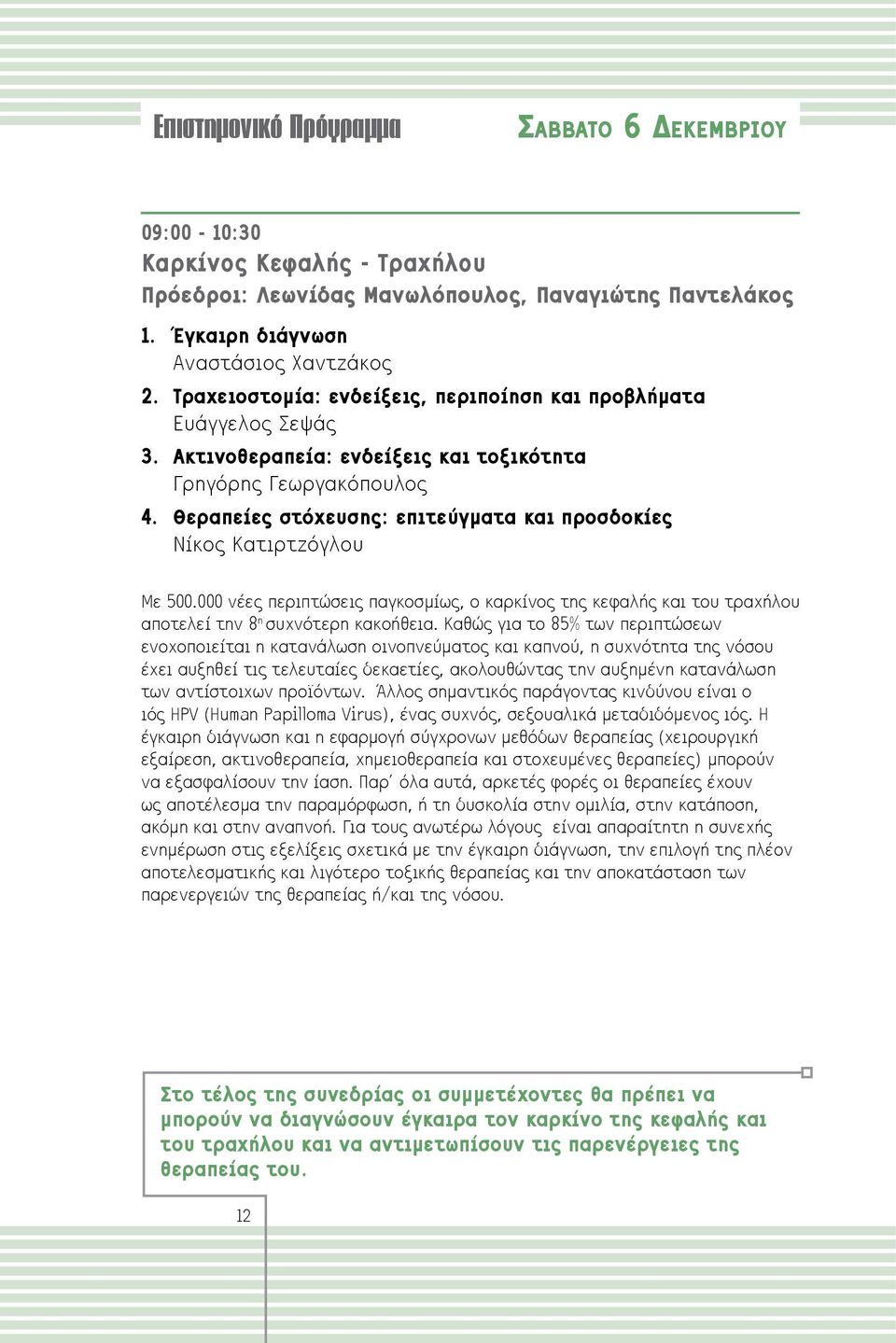 Θεραπείες στόχευσης: επιτεύγματα και προσδοκίες Νίκος Κατιρτζόγλου Με 500.000 νέες περιπτώσεις παγκοσμίως, ο καρκίνος της κεφαλής και του τραχήλου αποτελεί την 8 η συχνότερη κακοήθεια.