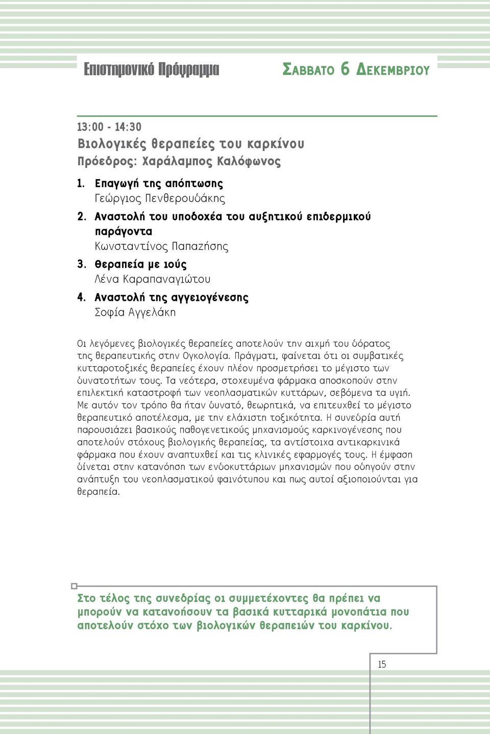 Αναστολή της αγγειογένεσης Σοφία Αγγελάκη Oι λεγόμενες βιολογικές θεραπείες αποτελούν την αιχμή του δόρατος της θεραπευτικής στην Ογκολογία.