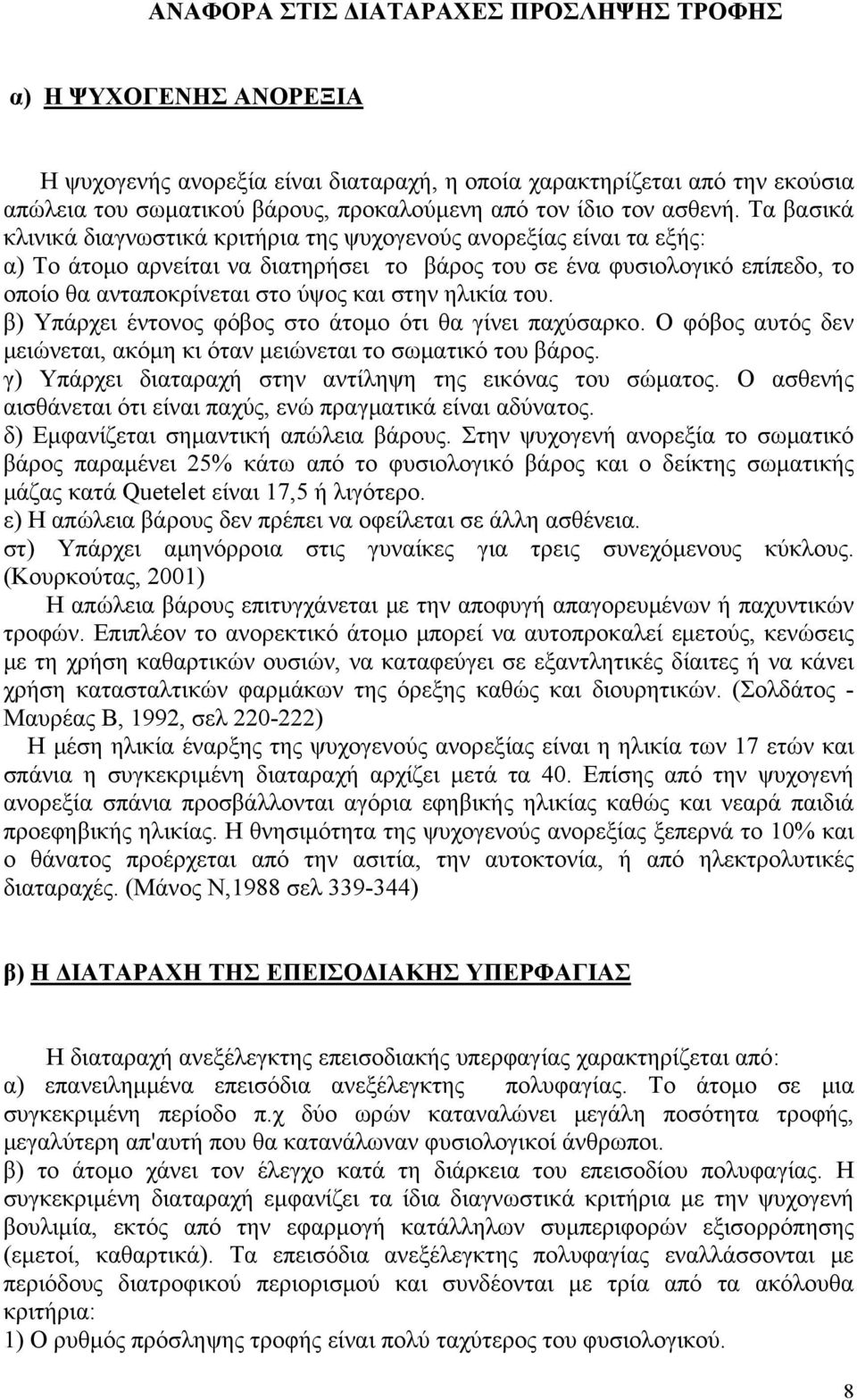 Τα βασικά κλινικά διαγνωστικά κριτήρια της ψυχογενούς ανορεξίας είναι τα εξής: α) Το άτομο αρνείται να διατηρήσει το βάρος του σε ένα φυσιολογικό επίπεδο, το οποίο θα ανταποκρίνεται στο ύψος και στην