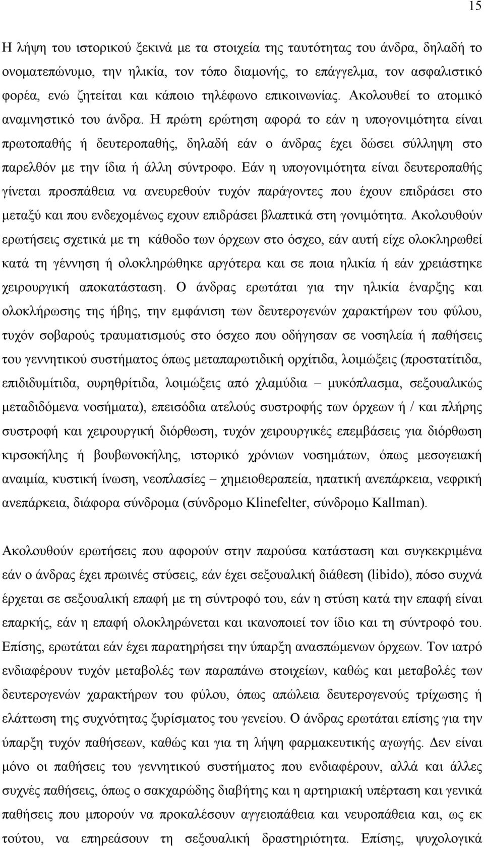 Η πρώτη ερώτηση αφορά το εάν η υπογονιμότητα είναι πρωτοπαθής ή δευτεροπαθής, δηλαδή εάν ο άνδρας έχει δώσει σύλληψη στο παρελθόν με την ίδια ή άλλη σύντροφο.