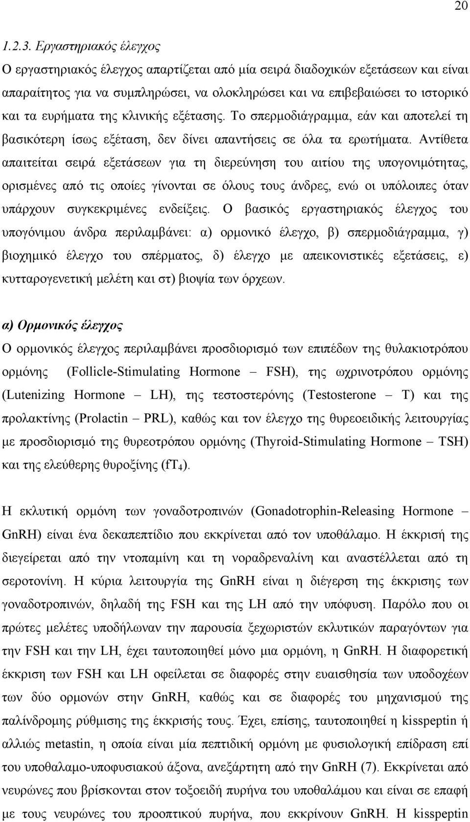 της κλινικής εξέτασης. Το σπερμοδιάγραμμα, εάν και αποτελεί τη βασικότερη ίσως εξέταση, δεν δίνει απαντήσεις σε όλα τα ερωτήματα.