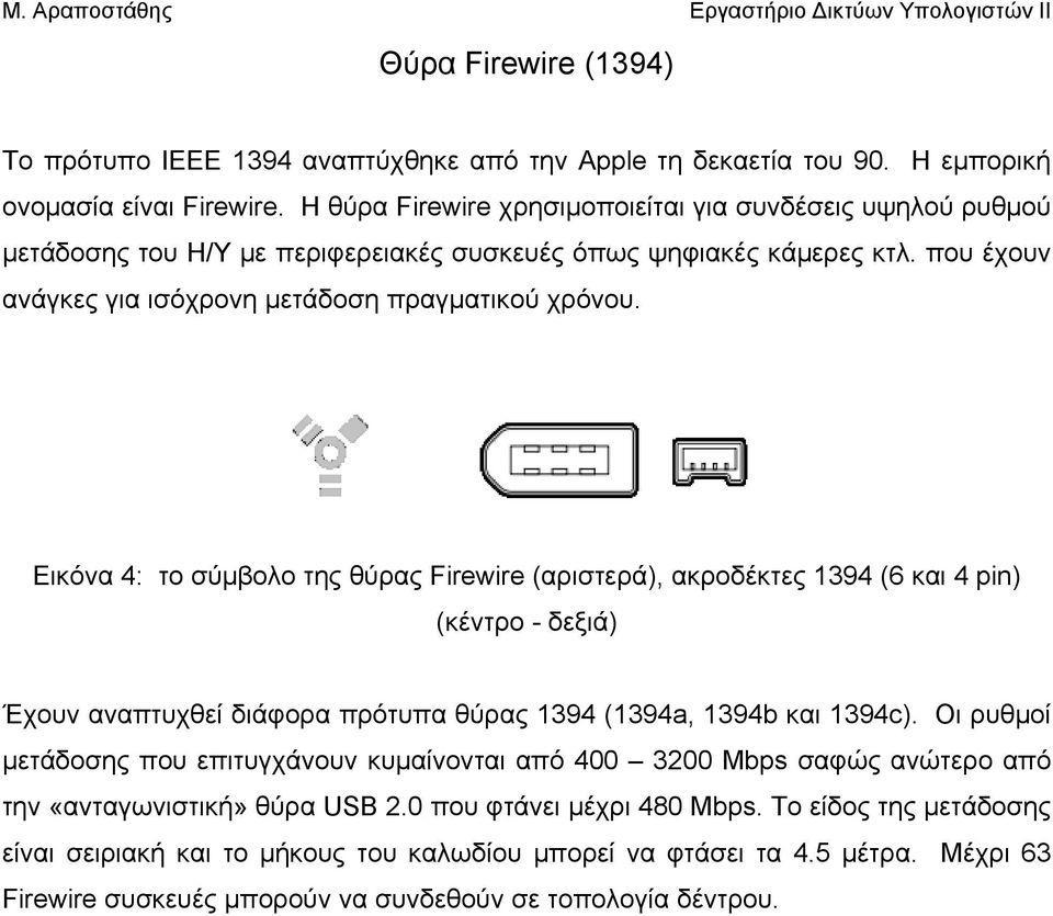 Εικόνα 4: το σύμβολο της θύρας Firewire (αριστερά), ακροδέκτες 1394 (6 και 4 pin) (κέντρο - δεξιά) Έχουν αναπτυχθεί διάφορα πρότυπα θύρας 1394 (1394a, 1394b και 1394c).