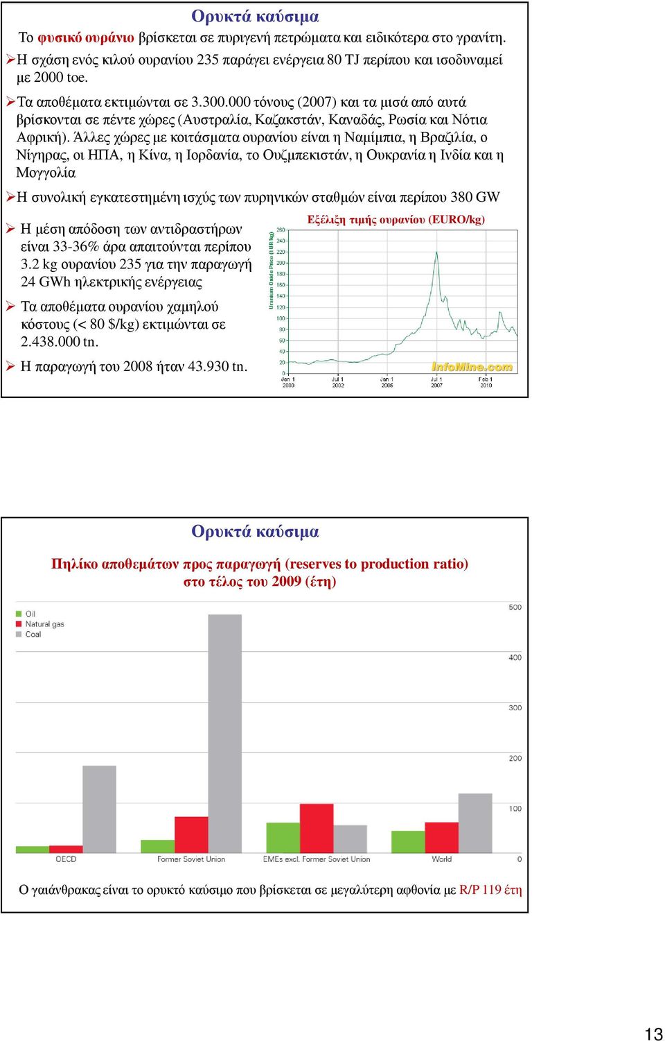 Άλλες χώρες µε κοιτάσµατα ουρανίου είναι η Ναµίµπια, η Βραζιλία, ο Νίγηρας, οι ΗΠΑ, η Κίνα, η Ιορδανία, το Ουζµπεκιστάν, η Ουκρανία η Ινδία και η Μογγολία Η συνολική εγκατεστηµένη ισχύς των πυρηνικών