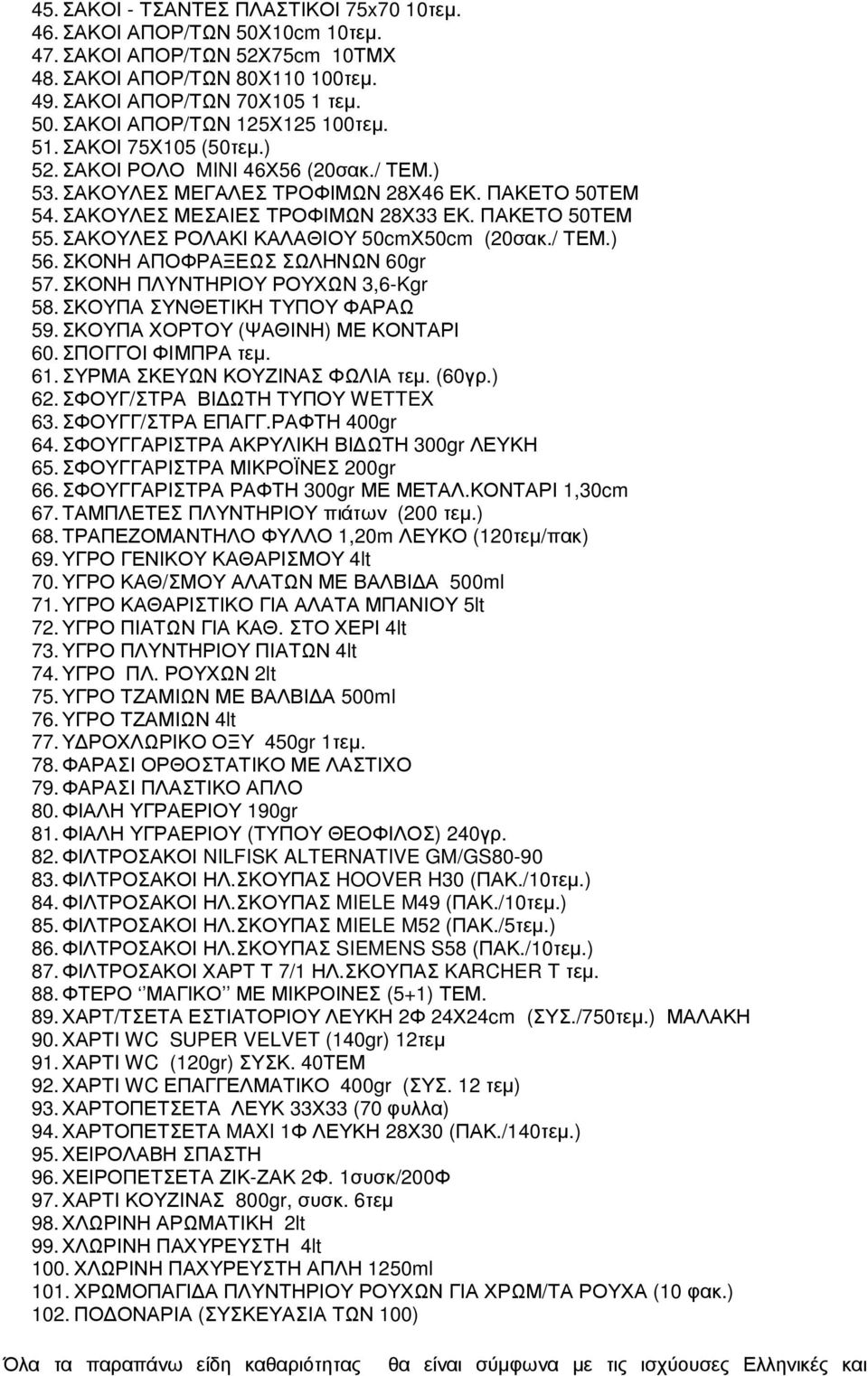 ΣΑΚΟΥΛΕΣ ΡΟΛΑΚΙ ΚΑΛΑΘΙΟΥ 50cmΧ50cm (20σακ./ ΤΕΜ.) 56. ΣΚΟΝΗ ΑΠΟΦΡΑΞΕΩΣ ΣΩΛΗΝΩΝ 60gr 57. ΣΚΟΝΗ ΠΛΥΝΤΗΡΙΟΥ ΡΟΥΧΩΝ 3,6-Kgr 58. ΣΚΟΥΠΑ ΣΥΝΘΕΤΙΚΗ ΤΥΠΟΥ ΦΑΡΑΩ 59. ΣΚΟΥΠΑ ΧΟΡΤΟΥ (ΨΑΘΙΝΗ) ΜΕ ΚΟΝΤΑΡΙ 60.