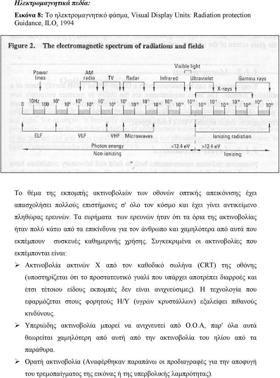 Τα ευρήµατα των ερευνών ήταν ότι τα όρια της ακτινοβολίας ήταν πολύ κάτω από τα επικίνδυνα για τον άνθρωπο και χαµηλότερα από αυτά που εκπέµπουν συσκευές καθηµερινής χρήσης.