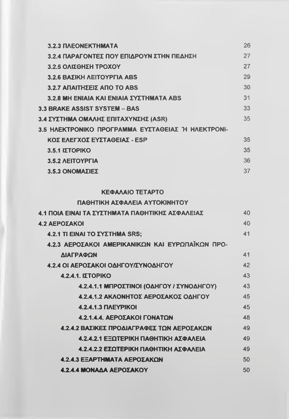 1 ΠΟΙΑ ΕΙΝΑΙ ΤΑ ΣΥΣΤΗΜΑΤΑ ΠΑΘΗΤΙΚΗΣ ΑΣΦΑΛΕΙΑΣ 40 4.2 ΑΕΡΟΣΑΚΟΙ 40 4.2.1 ΤΙ ΕΙΝΑΙ ΤΟ ΣΥΣΤΗΜΑ SRS; 41 4.2.3 ΑΕΡΟΣΑΚΟΙ ΑΜΕΡΙΚΑΝΙΚΩΝ ΚΑΙ ΕΥΡΩΠΑΪΚΩΝ ΠΡΟ ΔΙΑΓΡΑΦΩΝ 41 4.2.4 ΟΙ ΑΕΡΟΣΑΚΟΙ ΟΔΗΓΟΥ/ΣΥΝΟΔΗΓΟΥ 42 4.