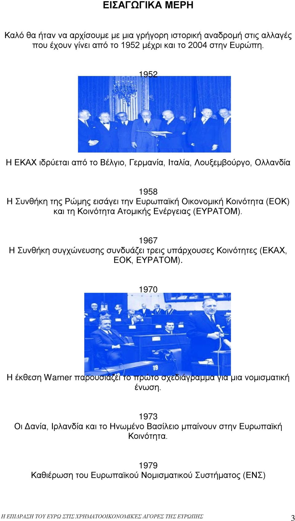 Ενέργειας (ΕΥΡΑΤΟΜ). 1967 Η Συνθήκη συγχώνευσης συνδυάζει τρεις υπάρχουσες Κοινότητες (ΕΚΑΧ, ΕΟΚ, ΕΥΡΑΤΟΜ).