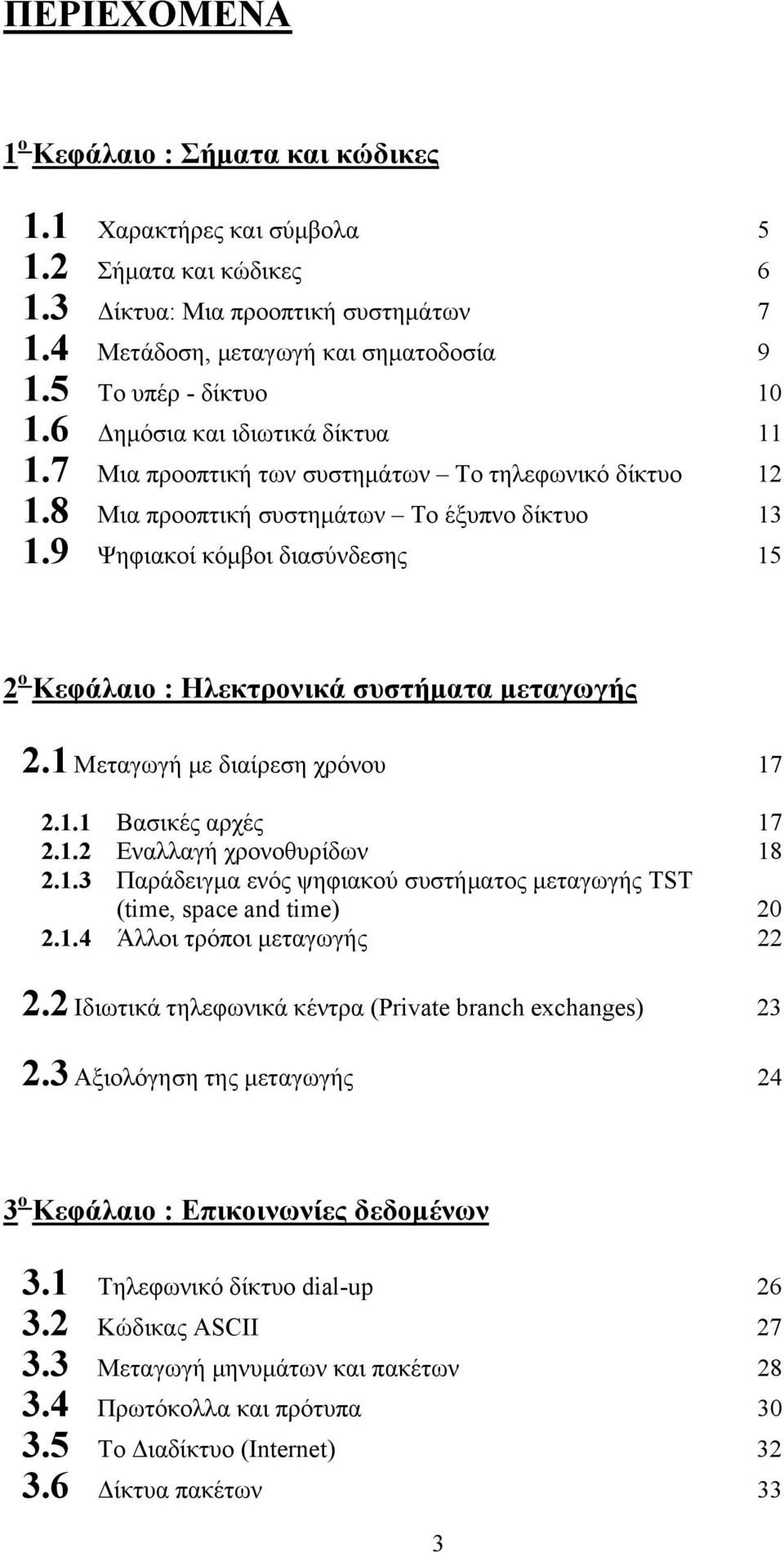 9 Ψηφιακοί κόμβοι διασύνδεσης 15 2 ο Κεφάλαιο : Ηλεκτρονικά συστήματα μεταγωγής 2.1 Μεταγωγή με διαίρεση χρόνου 17 2.1.1 Βασικές αρχές 17 2.1.2 Εναλλαγή χρονοθυρίδων 18 2.1.3 Παράδειγμα ενός ψηφιακού συστήματος μεταγωγής TST (time, space and time) 20 2.