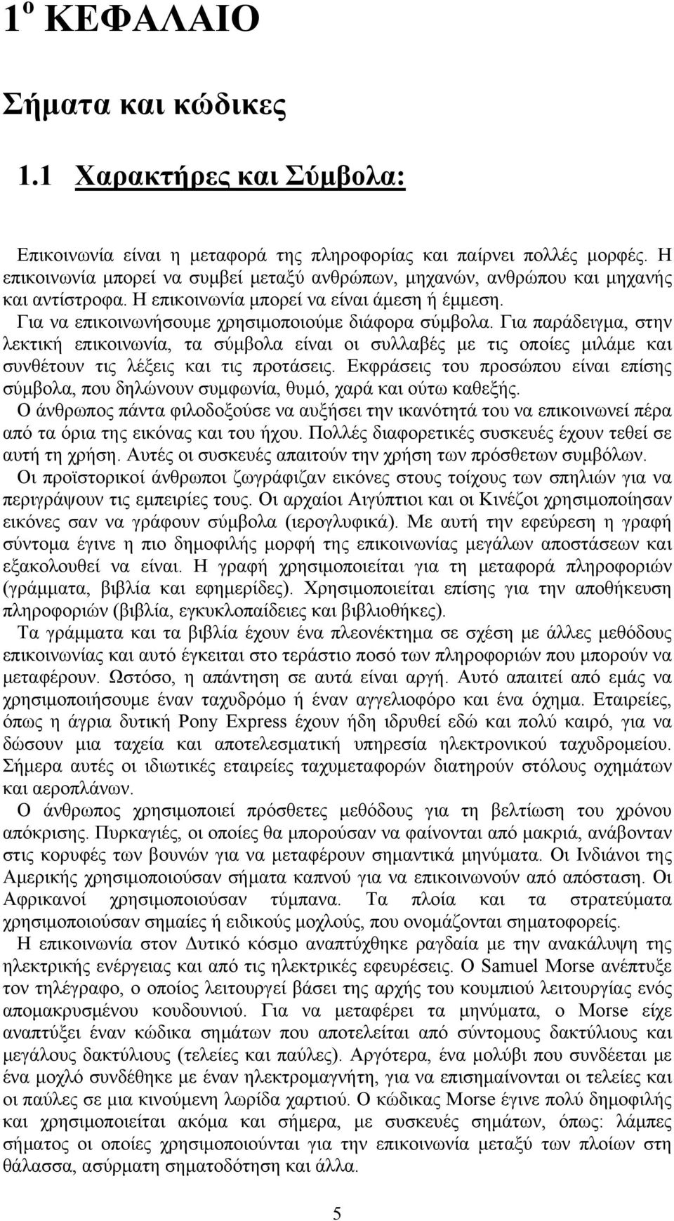 Για παράδειγμα, στην λεκτική επικοινωνία, τα σύμβολα είναι οι συλλαβές με τις οποίες μιλάμε και συνθέτουν τις λέξεις και τις προτάσεις.