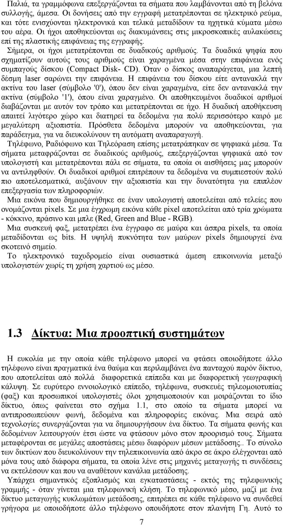 Οι ήχοι αποθηκεύονται ως διακυμάνσεις στις μικροσκοπικές αυλακώσεις επί της πλαστικής επιφάνειας της εγγραφής. Σήμερα, οι ήχοι μετατρέπονται σε δυαδικούς αριθμούς.