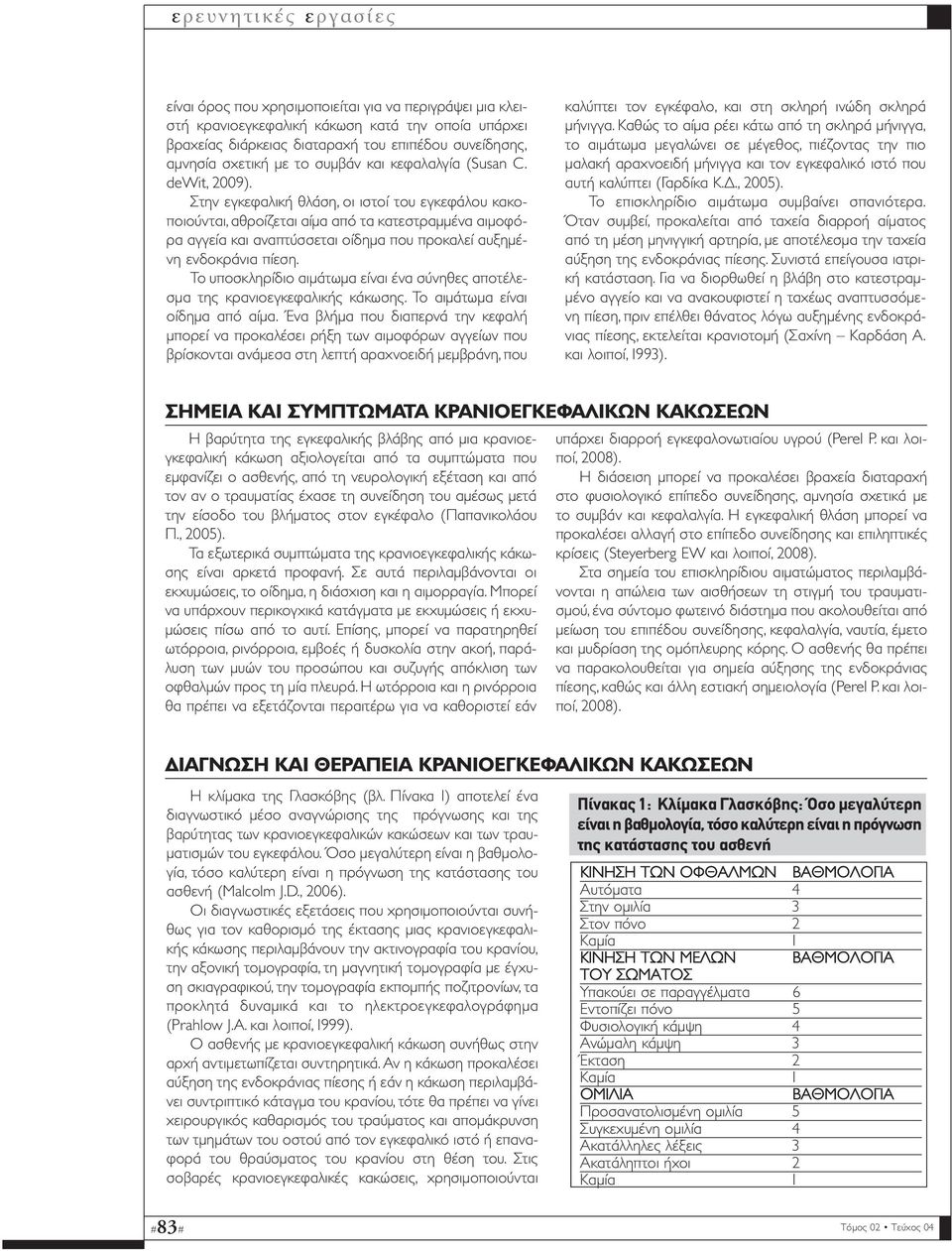 Στην εγκεφαλική θλάση, οι ιστοί του εγκεφάλου κακοποιούνται, αθροίζεται αίµα από τα κατεστραµµένα αιµοφόρα αγγεία και αναπτύσσεται οίδηµα που προκαλεί αυξηµένη ενδοκράνια πίεση.