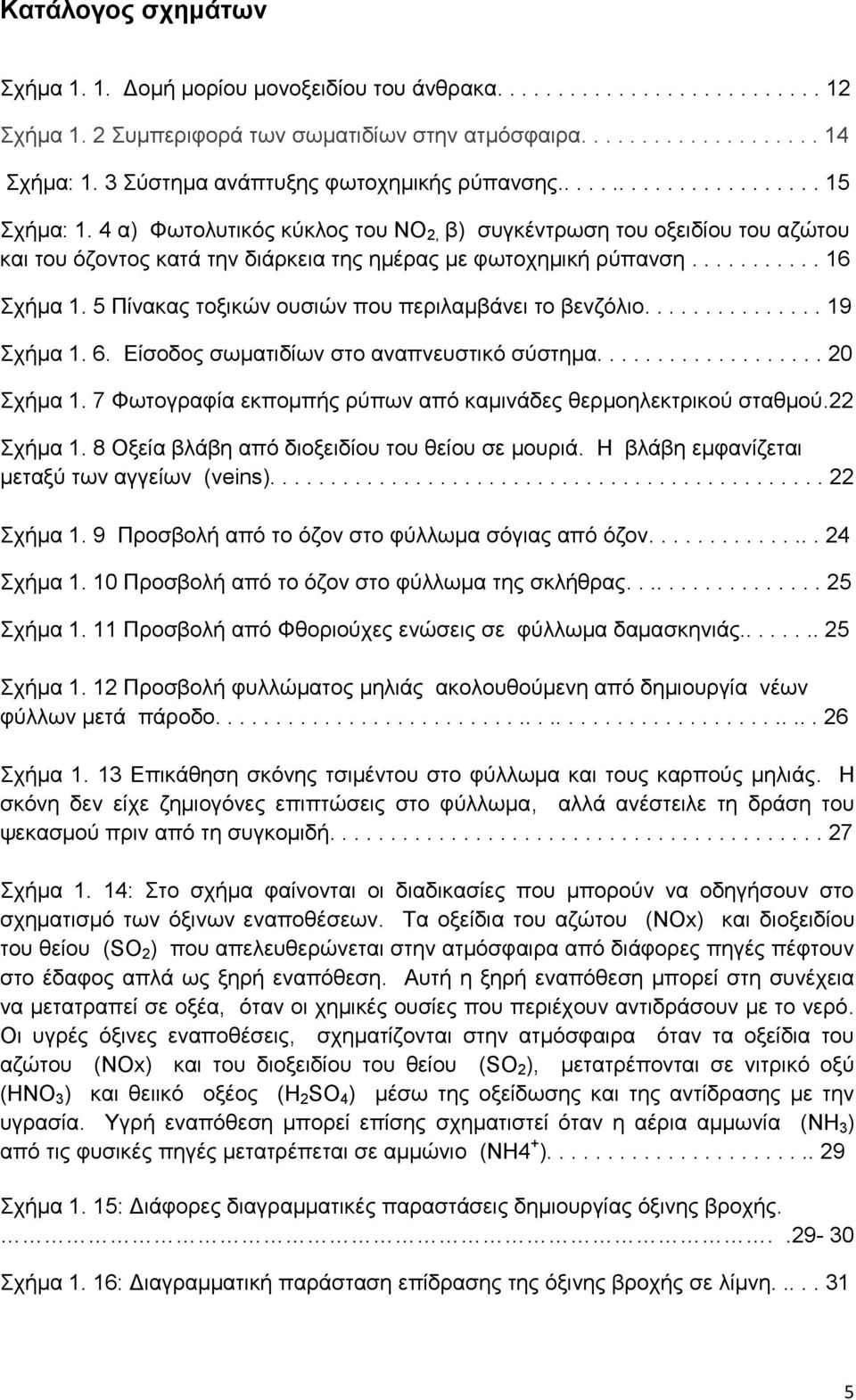 4 α) Φωτολυτικός κύκλος του ΝΟ 2, β) συγκέντρωση του οξειδίου του αζώτου και του όζοντος κατά την διάρκεια της ημέρας με φωτοχημική ρύπανση........... 16 Σχήμα 1.