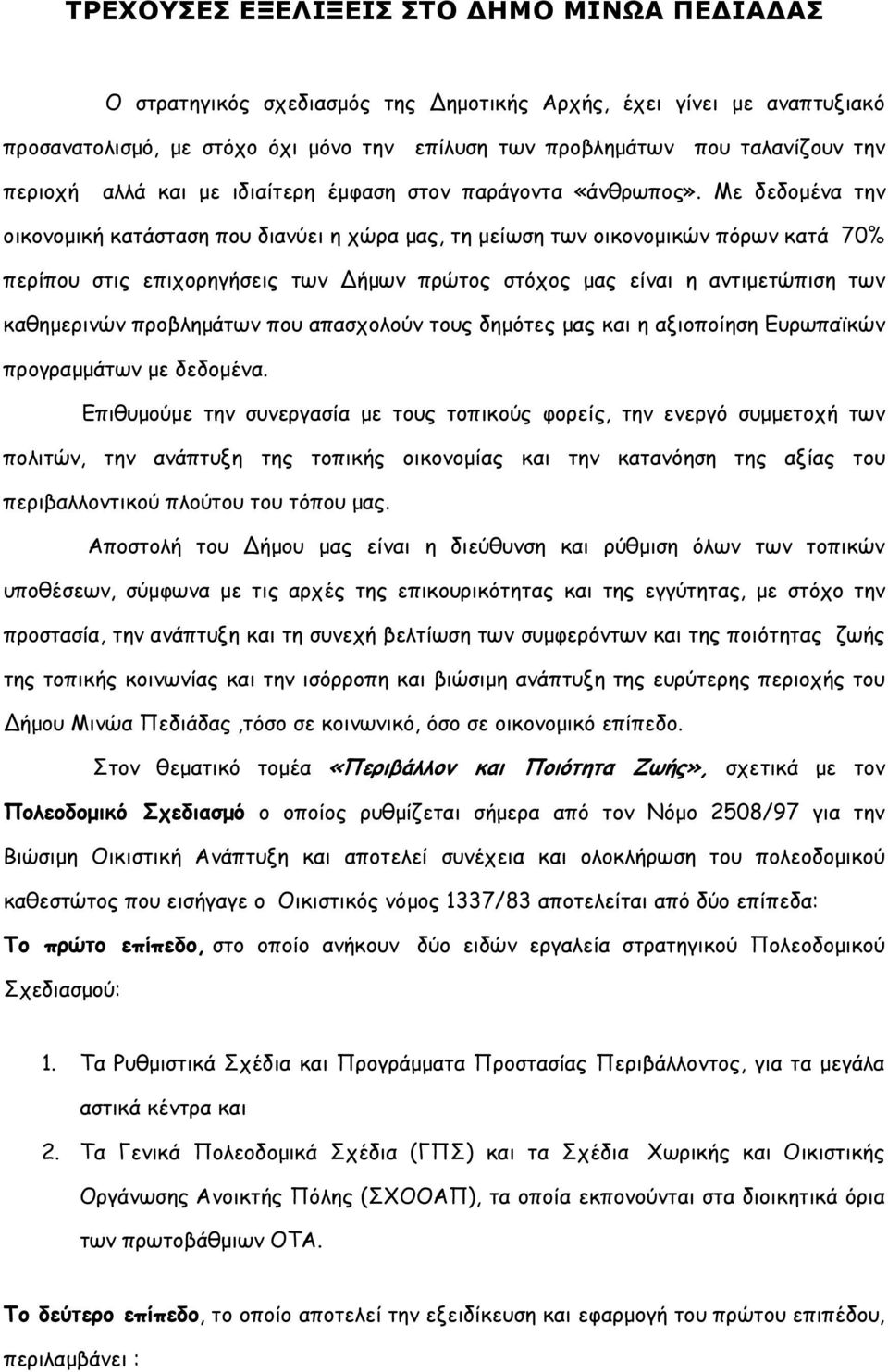 Με δεδοµένα την οικονοµική κατάσταση που διανύει η χώρα µας, τη µείωση των οικονοµικών πόρων κατά 70% περίπου στις επιχορηγήσεις των ήµων πρώτος στόχος µας είναι η αντιµετώπιση των καθηµερινών