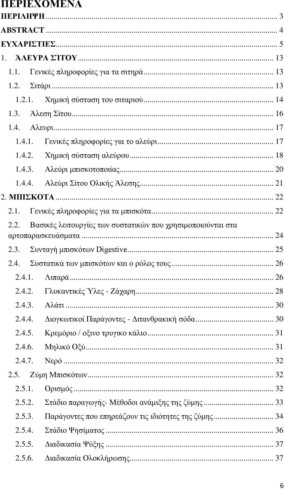 1. Γενικές πληροφορίες για τα μπισκότα... 22 2.2. Βασικές λειτουργίες των συστατικών που χρησιμοποιούνται στα αρτοπαρασκευάσματα... 24 2.3. Συνταγή μπισκότων Digestive... 25 2.4. Συστατικά των μπισκότων και ο ρόλος τους.