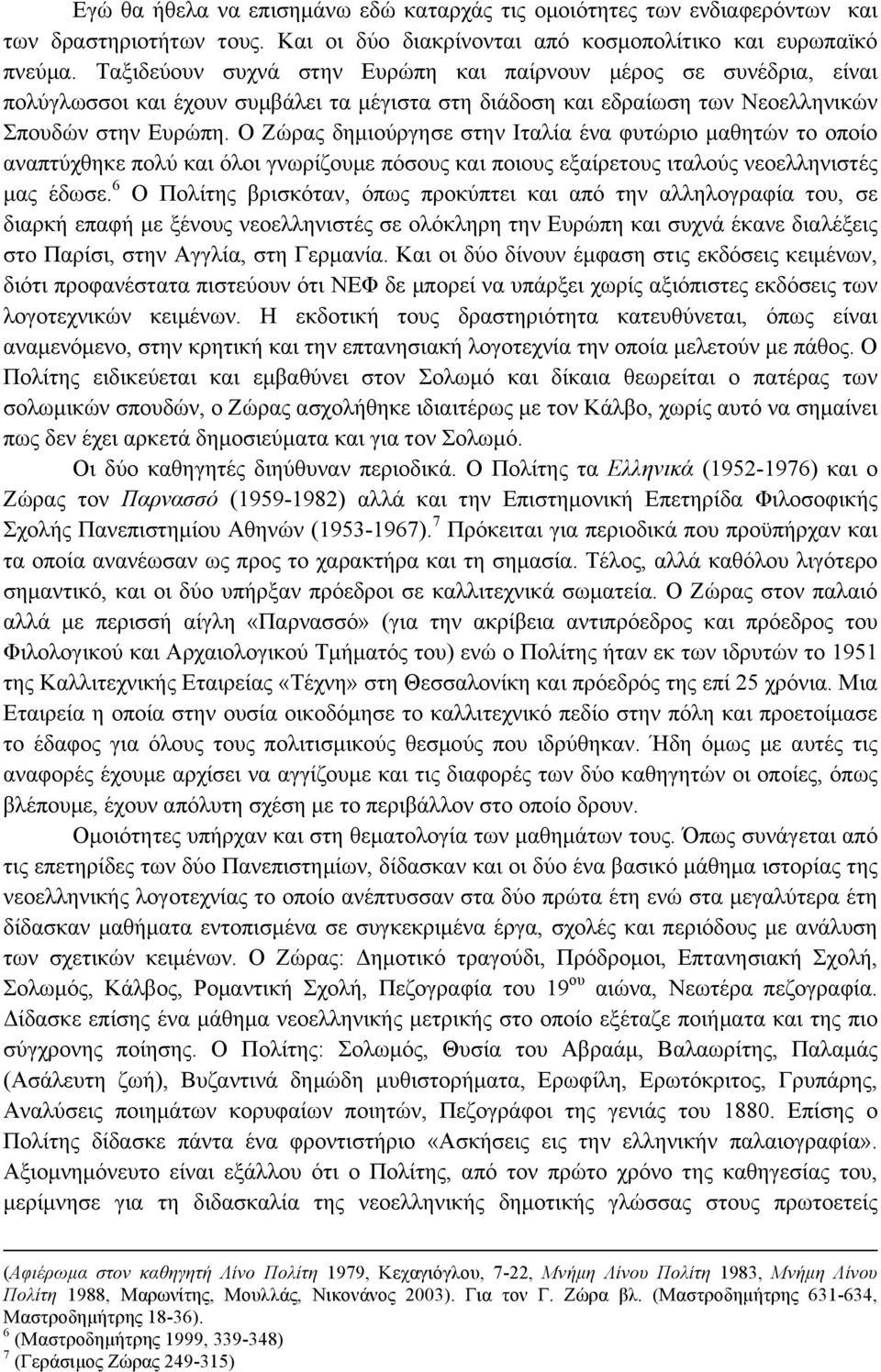 Ο Ζώρας δηµιούργησε στην Ιταλία ένα φυτώριο µαθητών το οποίο αναπτύχθηκε πολύ και όλοι γνωρίζουµε πόσους και ποιους εξαίρετους ιταλούς νεοελληνιστές µας έδωσε.