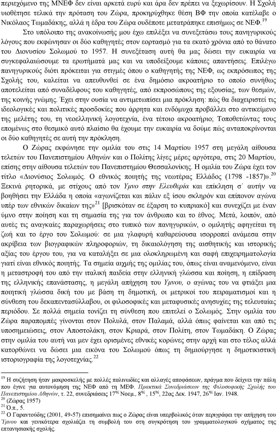 19 Στο υπόλοιπο της ανακοίνωσής µου έχω επιλέξει να συνεξετάσω τους πανηγυρικούς λόγους που εκφώνησαν οι δύο καθηγητές στον εορτασµό για τα εκατό χρόνια από το θάνατο του Διονυσίου Σολωµού το 1957.