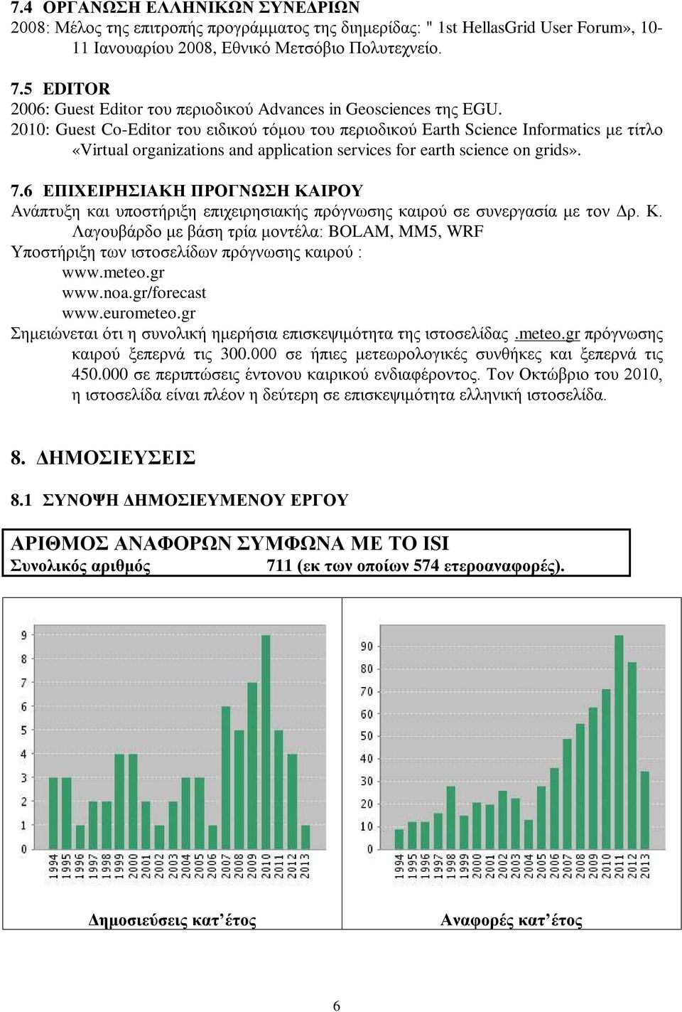 2010: Guest Co-Editor του ειδικού τόμου του περιοδικού Earth Science Informatics με τίτλο «Virtual organizations and application services for earth science on grids». 7.