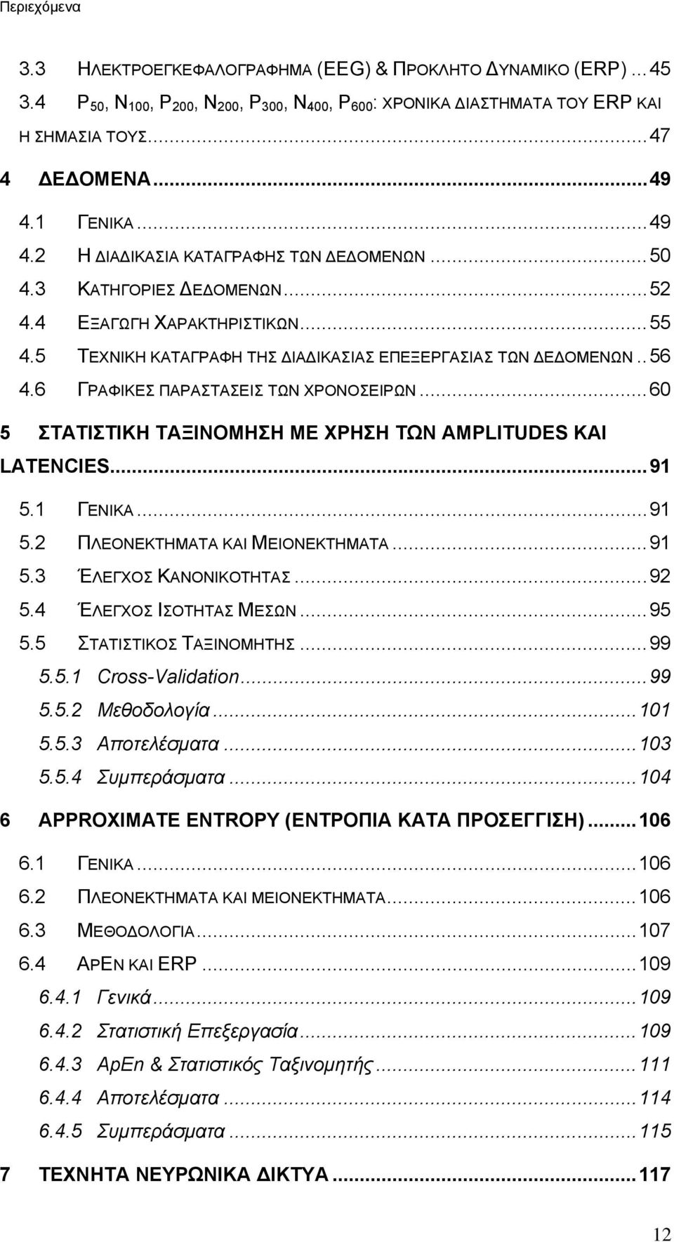 6 ΓΡΑΦΙΚΕΣ ΠΑΡΑΣΤΑΣΕΙΣ ΤΩΝ ΧΡΟΝΟΣΕΙΡΩΝ...60 5 ΣΤΑΤΙΣΤΙΚΗ ΤΑΞΙΝΟΜΗΣΗ ΜΕ ΧΡΗΣΗ ΤΩΝ AMPLITUDES ΚΑΙ LATENCIES...91 5.1 ΓΕΝΙΚΑ...91 5.2 ΠΛΕΟΝΕΚΤΗΜΑΤΑ ΚΑΙ ΜΕΙΟΝΕΚΤΗΜΑΤΑ...91 5.3 ΈΛΕΓΧΟΣ ΚΑΝΟΝΙΚΟΤΗΤΑΣ...92 5.