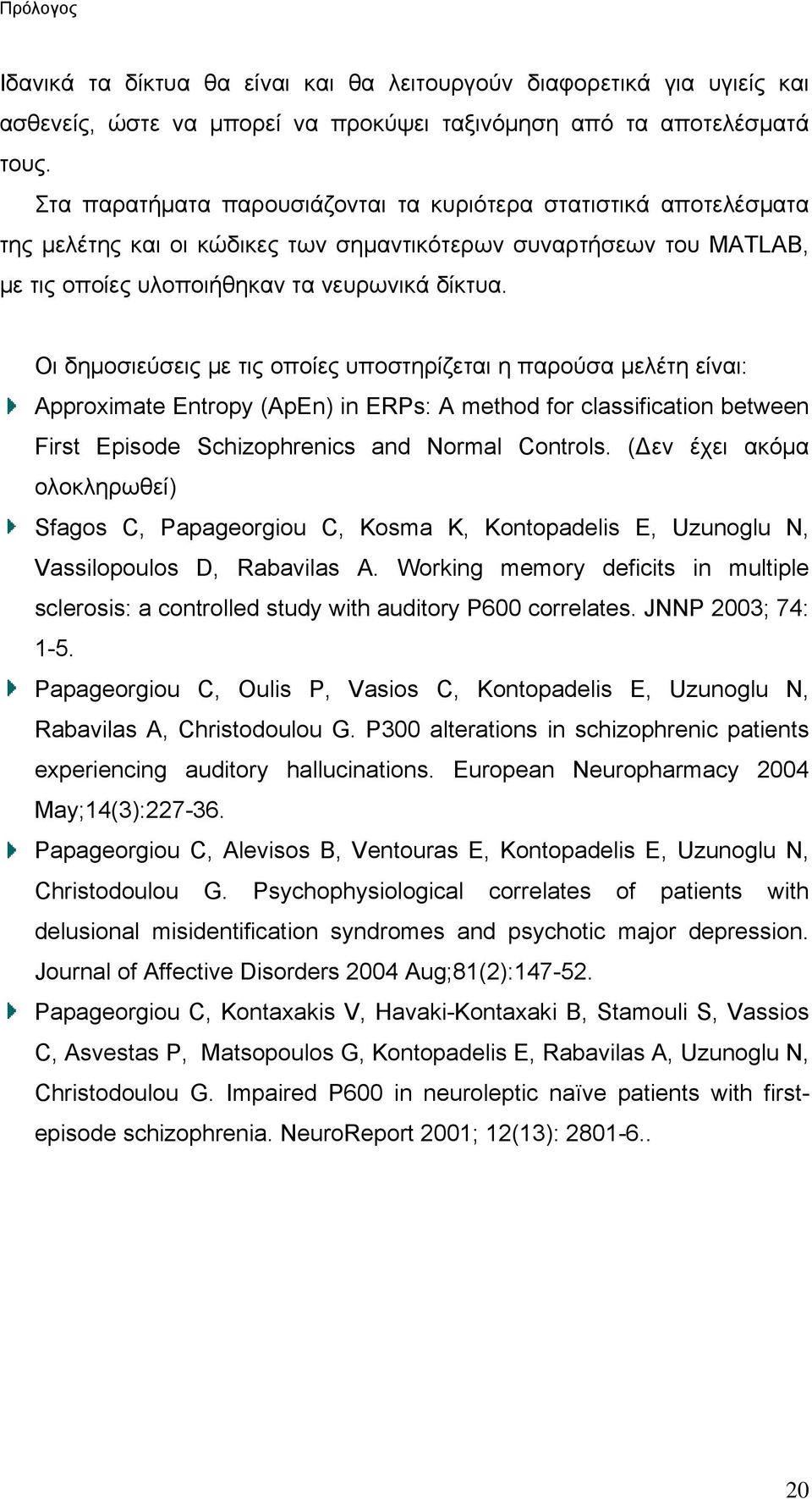 Οι δημοσιεύσεις με τις οποίες υποστηρίζεται η παρούσα μελέτη είναι: Approximate Entropy (ApEn) in ERPs: A method for classification between First Episode Schizophrenics and Normal Controls.
