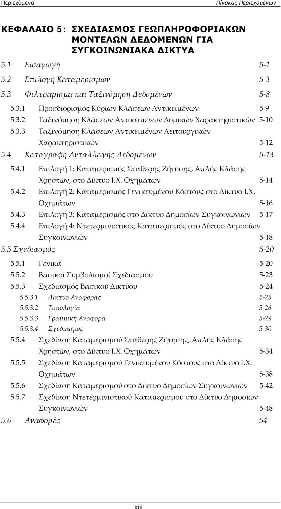 4 Καταγραφή Ανταλλαγής Δεδομένων 5 13 5.4.1 Επιλογή 1: Καταμερισμός Σταθερής Ζήτησης, Απλής Κλάσης Χρηστών, στο Δίκτυο Ι.Χ. Οχημάτων 5 14 5.4.2 Επιλογή 2: Καταμερισμός Γενικευμένου Κόστους στο Δίκτυο Ι.