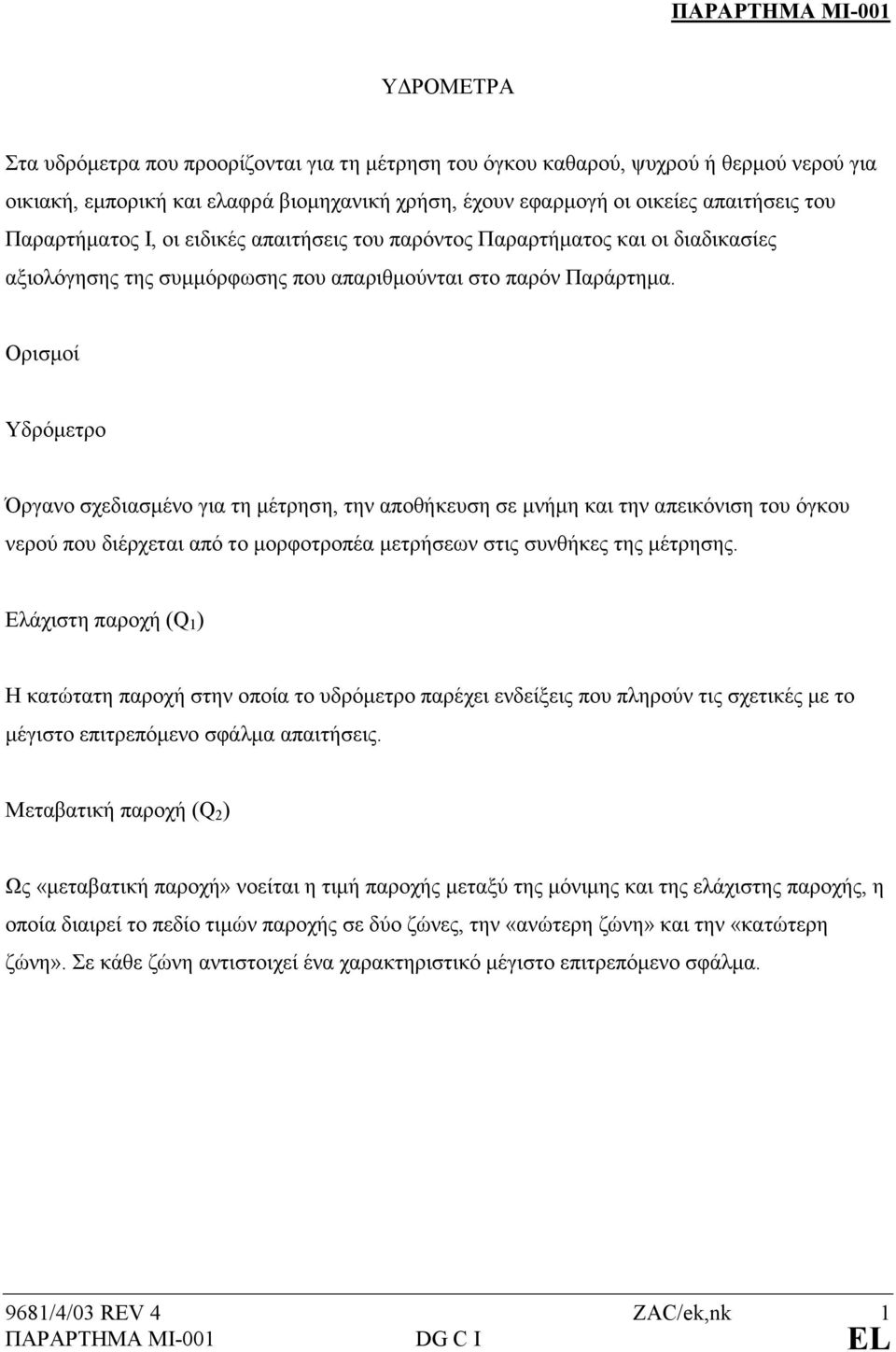 Ορισµοί Υδρόµετρο Όργανο σχεδιασµένο για τη µέτρηση, την αποθήκευση σε µνήµη και την απεικόνιση του όγκου νερού που διέρχεται από το µορφοτροπέα µετρήσεων στις συνθήκες της µέτρησης.