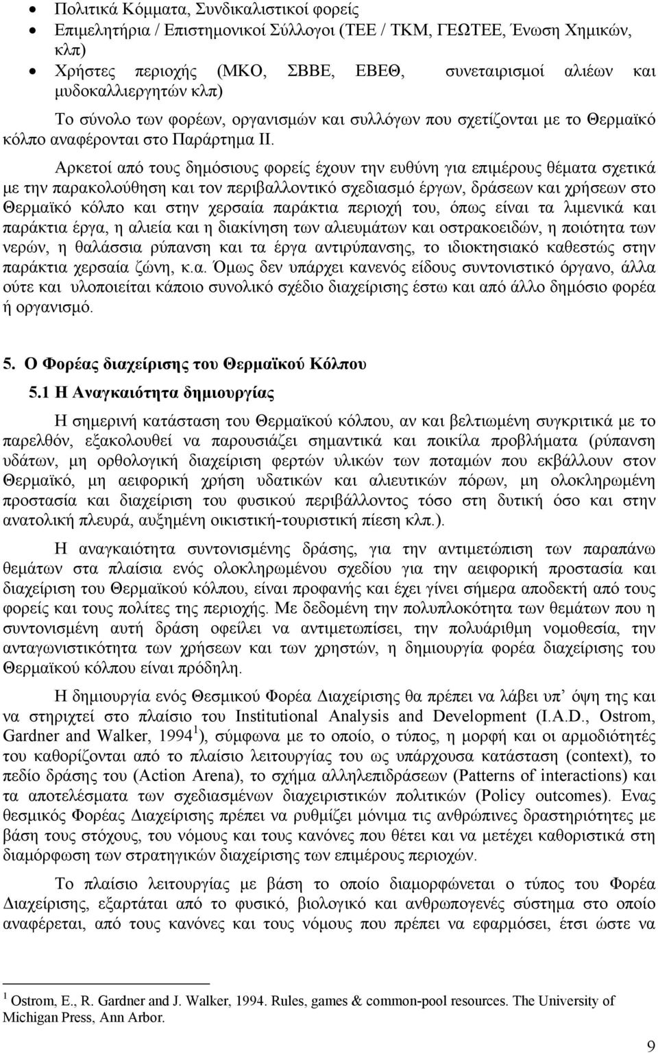 Αρκετοί από τους δημόσιους φορείς έχουν την ευθύνη για επιμέρους θέματα σχετικά με την παρακολούθηση και τον περιβαλλοντικό σχεδιασμό έργων, δράσεων και χρήσεων στο Θερμαϊκό κόλπο και στην χερσαία