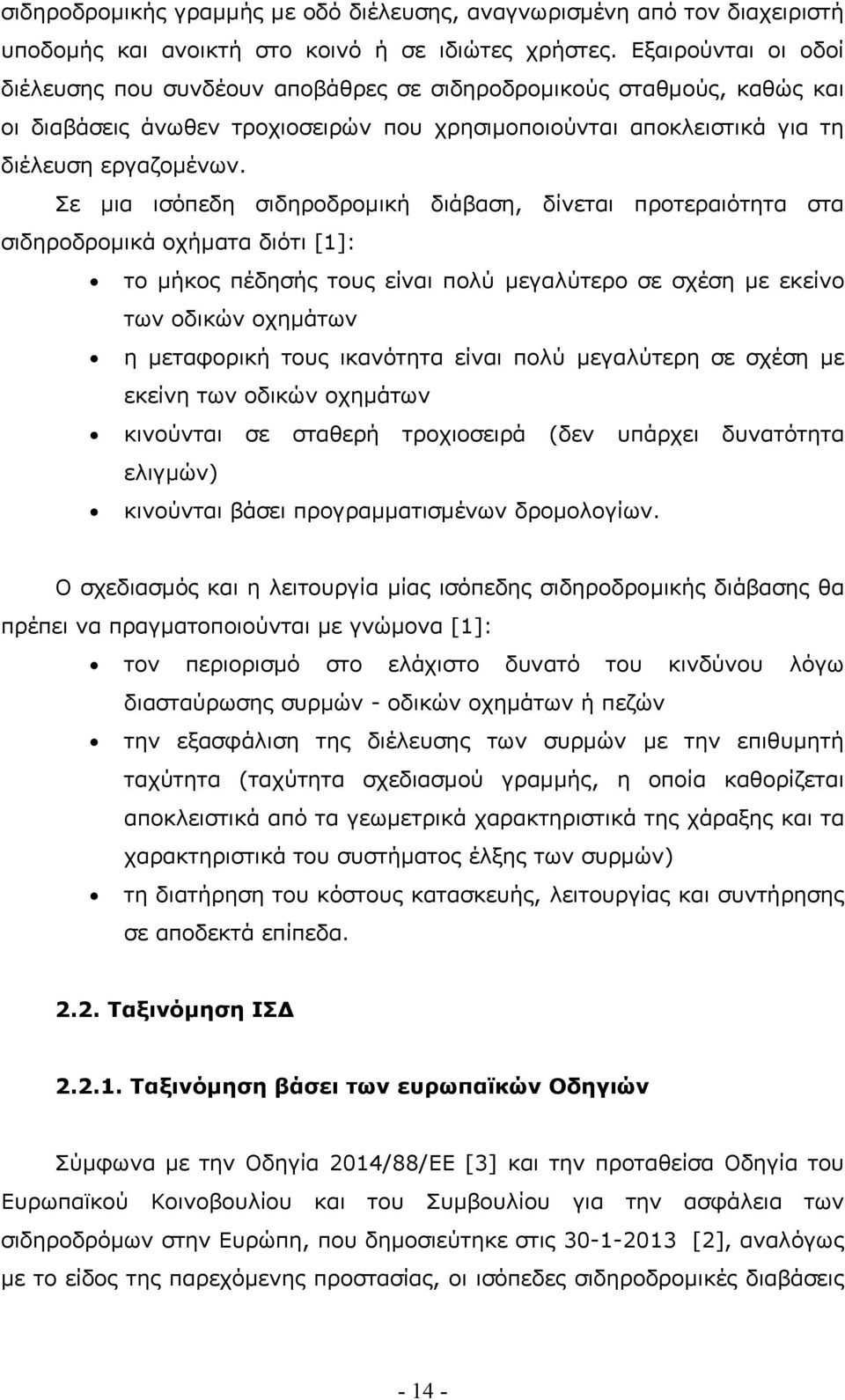 Σε µια ισόπεδη σιδηροδροµική διάβαση, δίνεται προτεραιότητα στα σιδηροδροµικά οχήµατα διότι [1]: το µήκος πέδησής τους είναι πολύ µεγαλύτερο σε σχέση µε εκείνο των οδικών οχηµάτων η µεταφορική τους