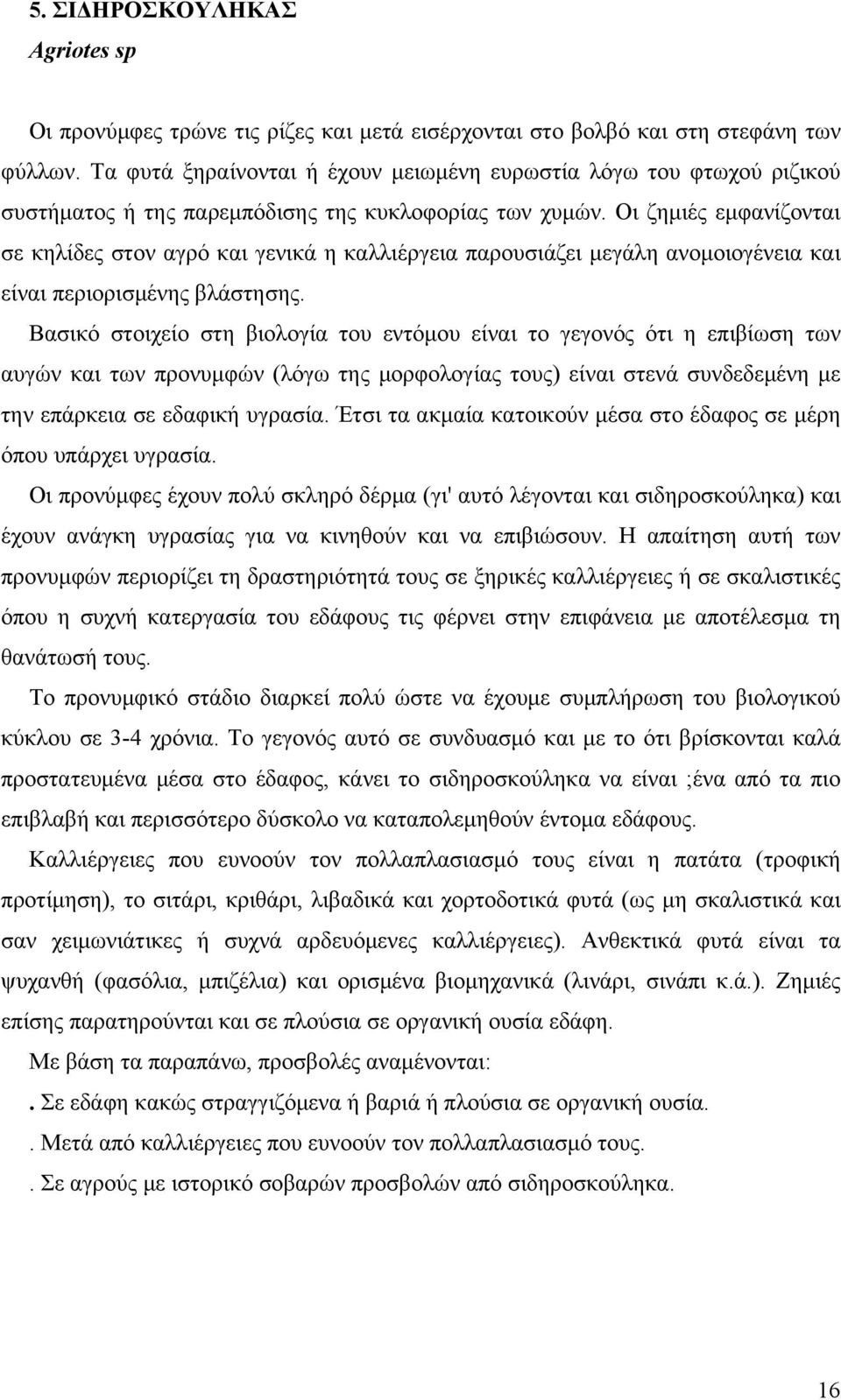 Οι ζημιές εμφανίζονται σε κηλίδες στον αγρό και γενικά η καλλιέργεια παρουσιάζει μεγάλη ανομοιογένεια και είναι περιορισμένης βλάστησης.