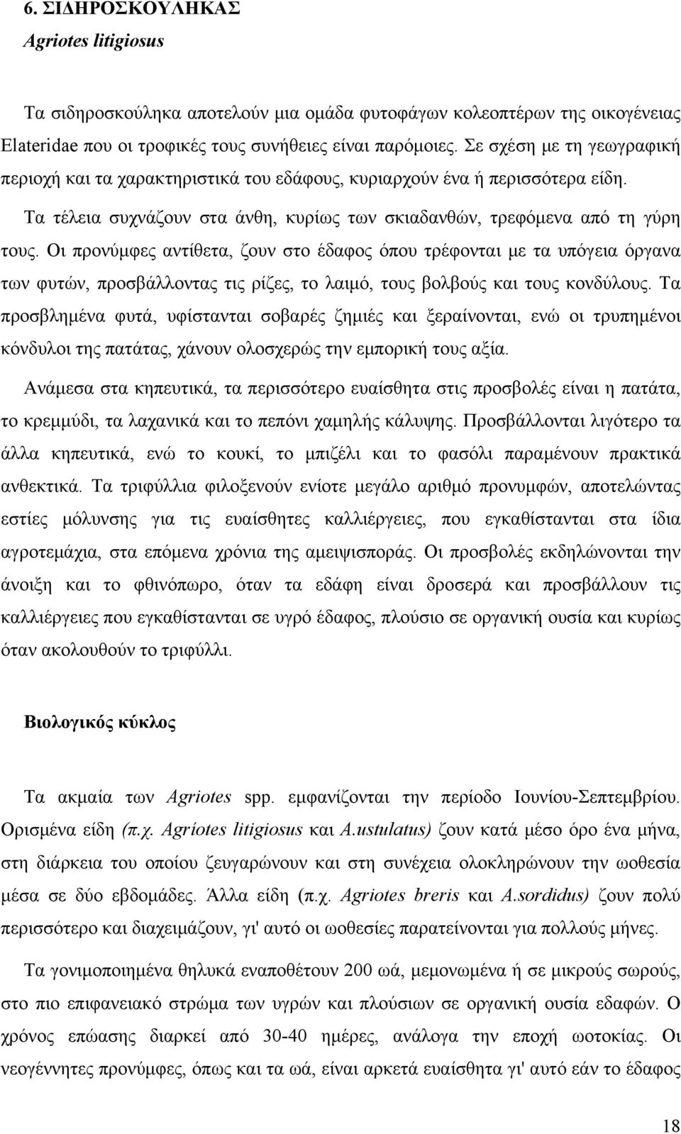 Οι προνύμφες αντίθετα, ζουν στο έδαφος όπου τρέφονται με τα υπόγεια όργανα των φυτών, προσβάλλοντας τις ρίζες, το λαιμό, τους βολβούς και τους κονδύλους.