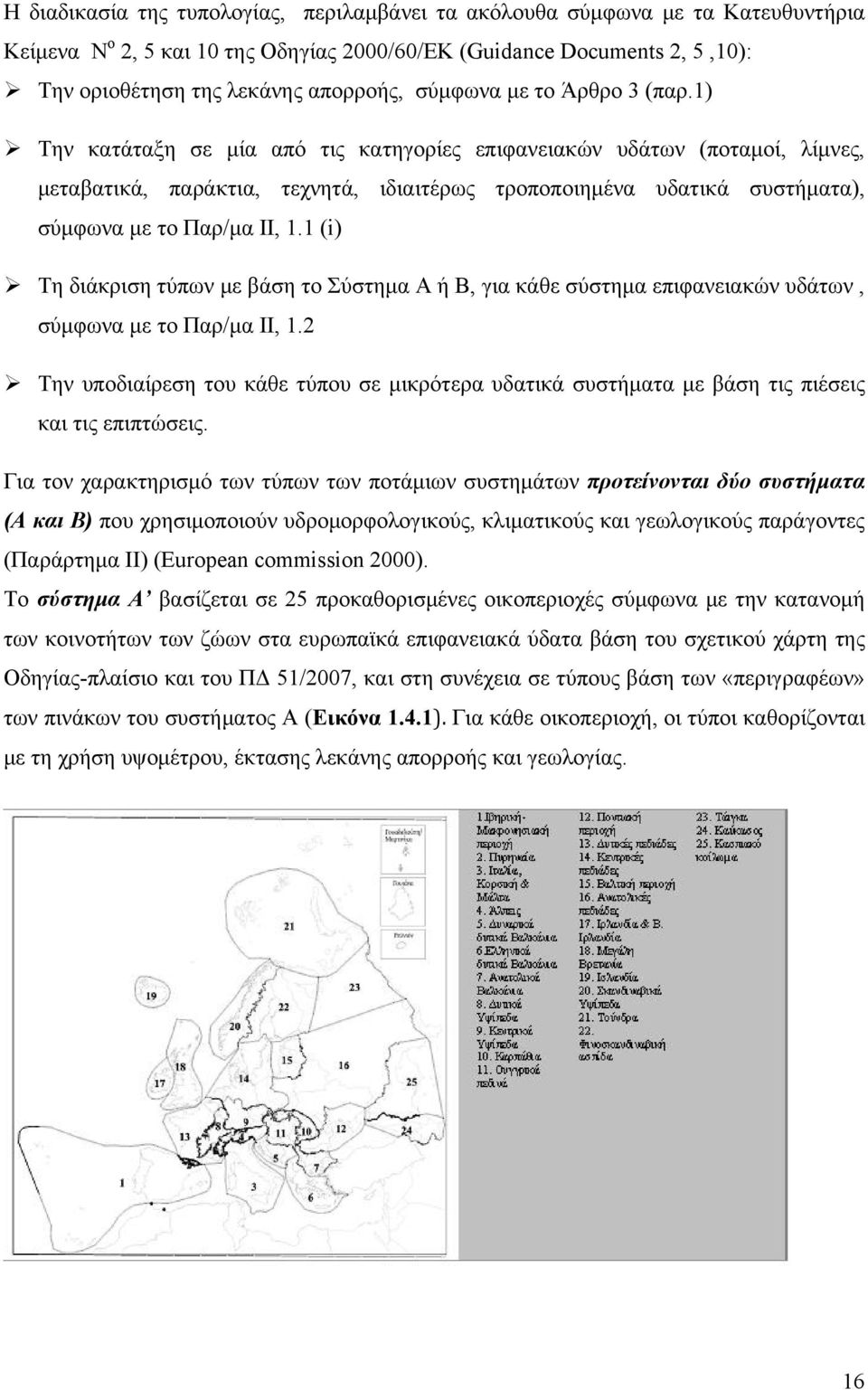 1) Την κατάταξη σε μία από τις κατηγορίες επιφανειακών υδάτων (ποταμοί, λίμνες, μεταβατικά, παράκτια, τεχνητά, ιδιαιτέρως τροποποιημένα υδατικά συστήματα), σύμφωνα με το Παρ/μα ΙΙ, 1.