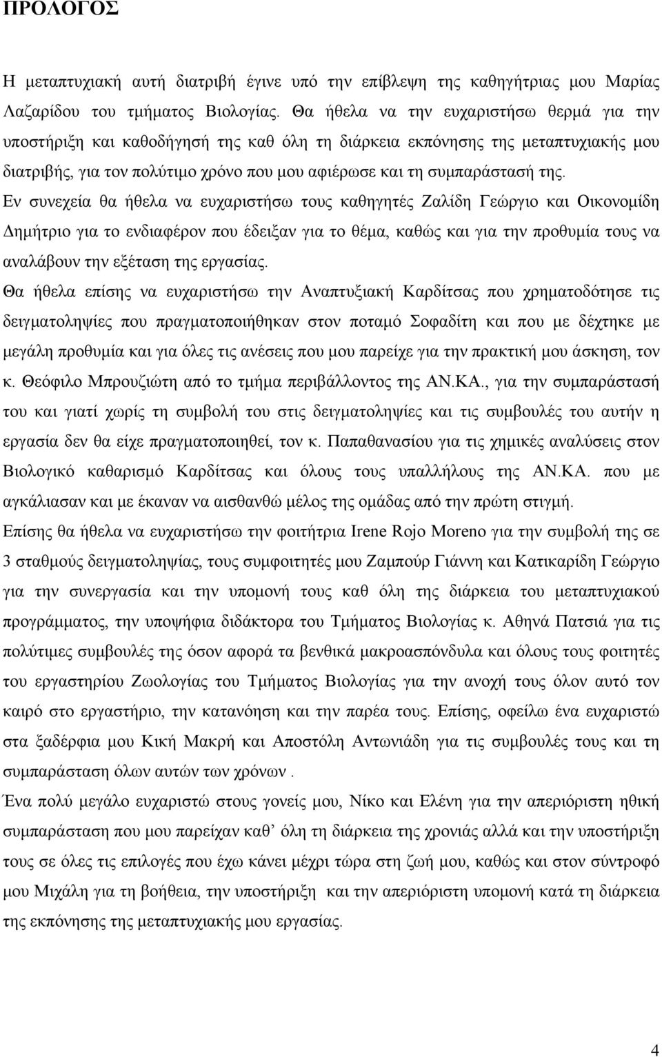 Εν συνεχεία θα ήθελα να ευχαριστήσω τους καθηγητές Ζαλίδη Γεώργιο και Οικονομίδη Δημήτριο για το ενδιαφέρον που έδειξαν για το θέμα, καθώς και για την προθυμία τους να αναλάβουν την εξέταση της