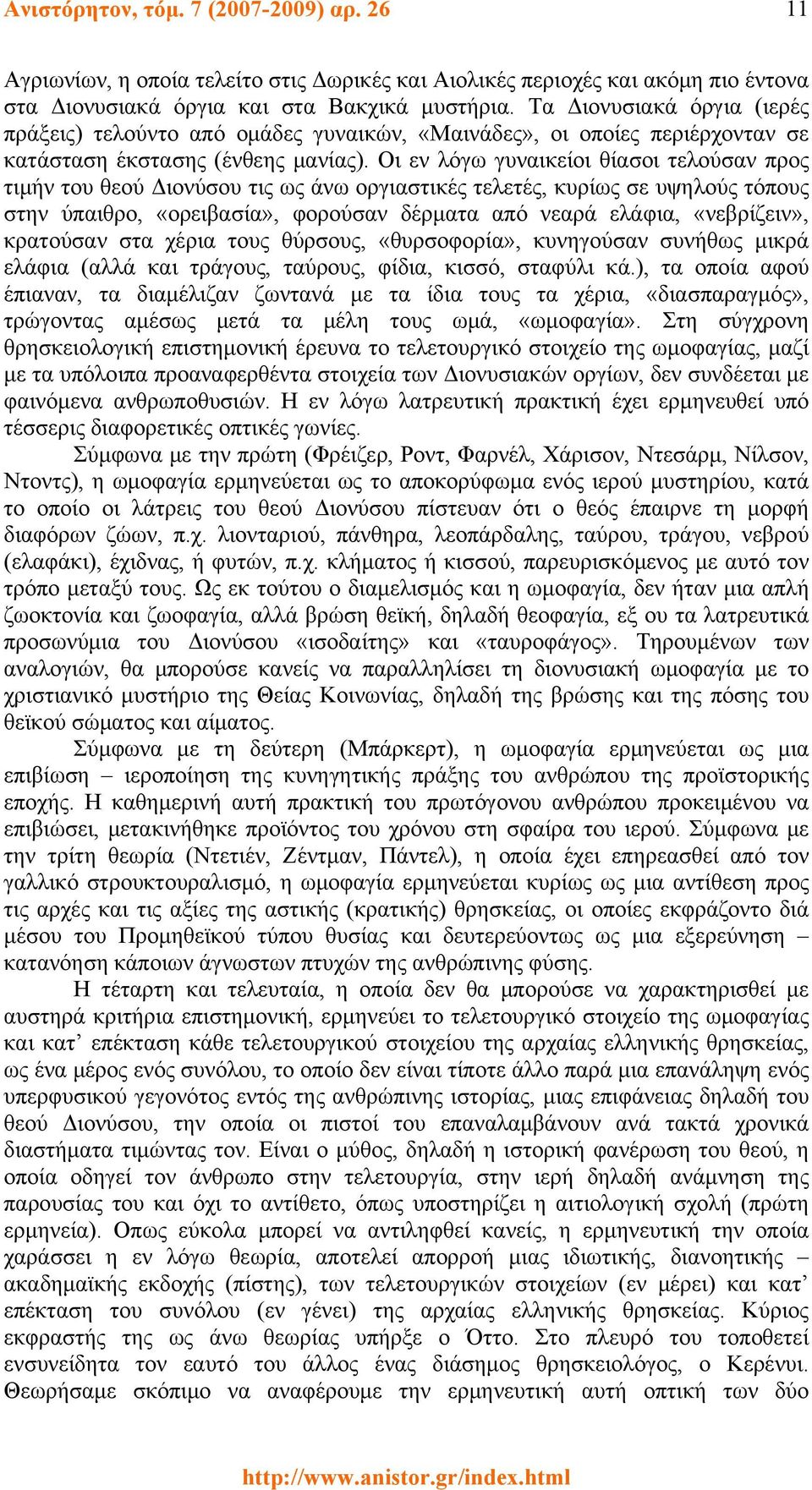 Οι εν λόγω γυναικείοι θίασοι τελούσαν προς τιμήν του θεού Διονύσου τις ως άνω οργιαστικές τελετές, κυρίως σε υψηλούς τόπους στην ύπαιθρο, «ορειβασία», φορούσαν δέρματα από νεαρά ελάφια, «νεβρίζειν»,