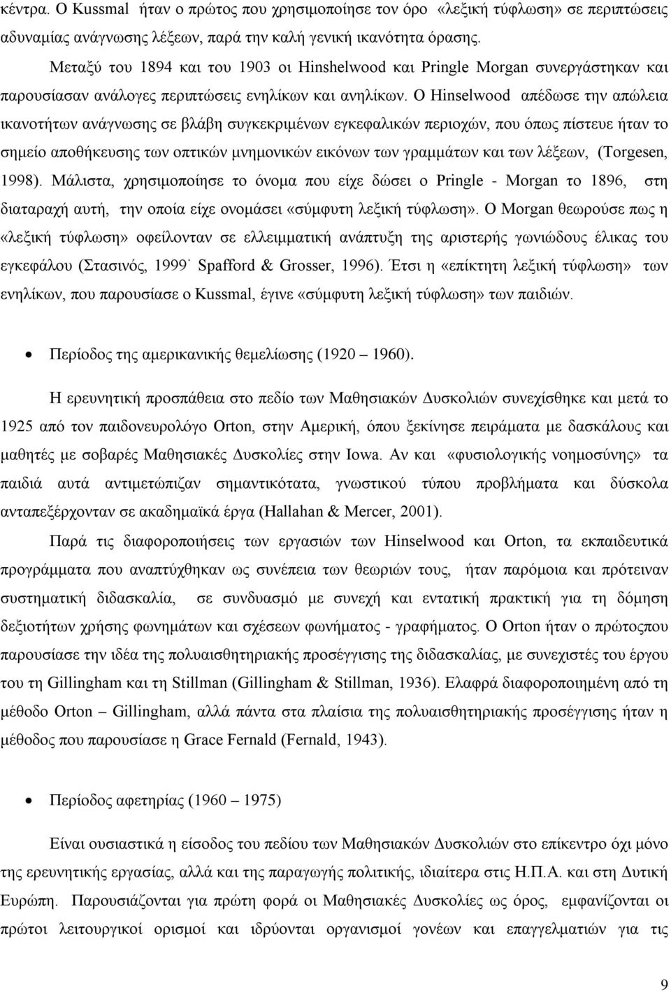 Ο Hinselwood απέδωσε την απώλεια ικανοτήτων ανάγνωσης σε βλάβη συγκεκριμένων εγκεφαλικών περιοχών, που όπως πίστευε ήταν το σημείο αποθήκευσης των οπτικών μνημονικών εικόνων των γραμμάτων και των