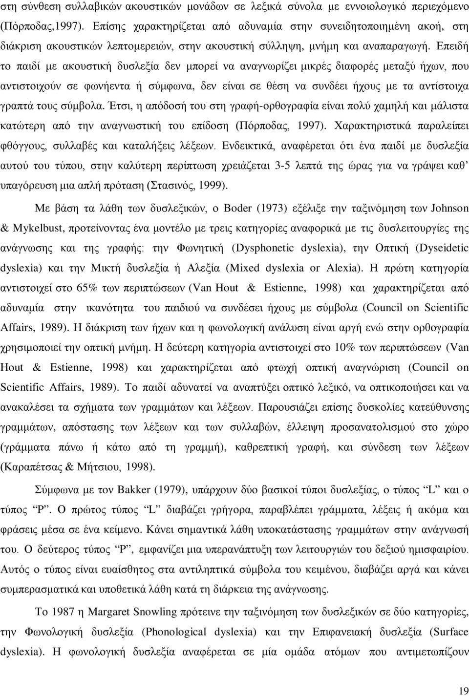 Επειδή το παιδί με ακουστική δυσλεξία δεν μπορεί να αναγνωρίζει μικρές διαφορές μεταξύ ήχων, που αντιστοιχούν σε φωνήεντα ή σύμφωνα, δεν είναι σε θέση να συνδέει ήχους με τα αντίστοιχα γραπτά τους