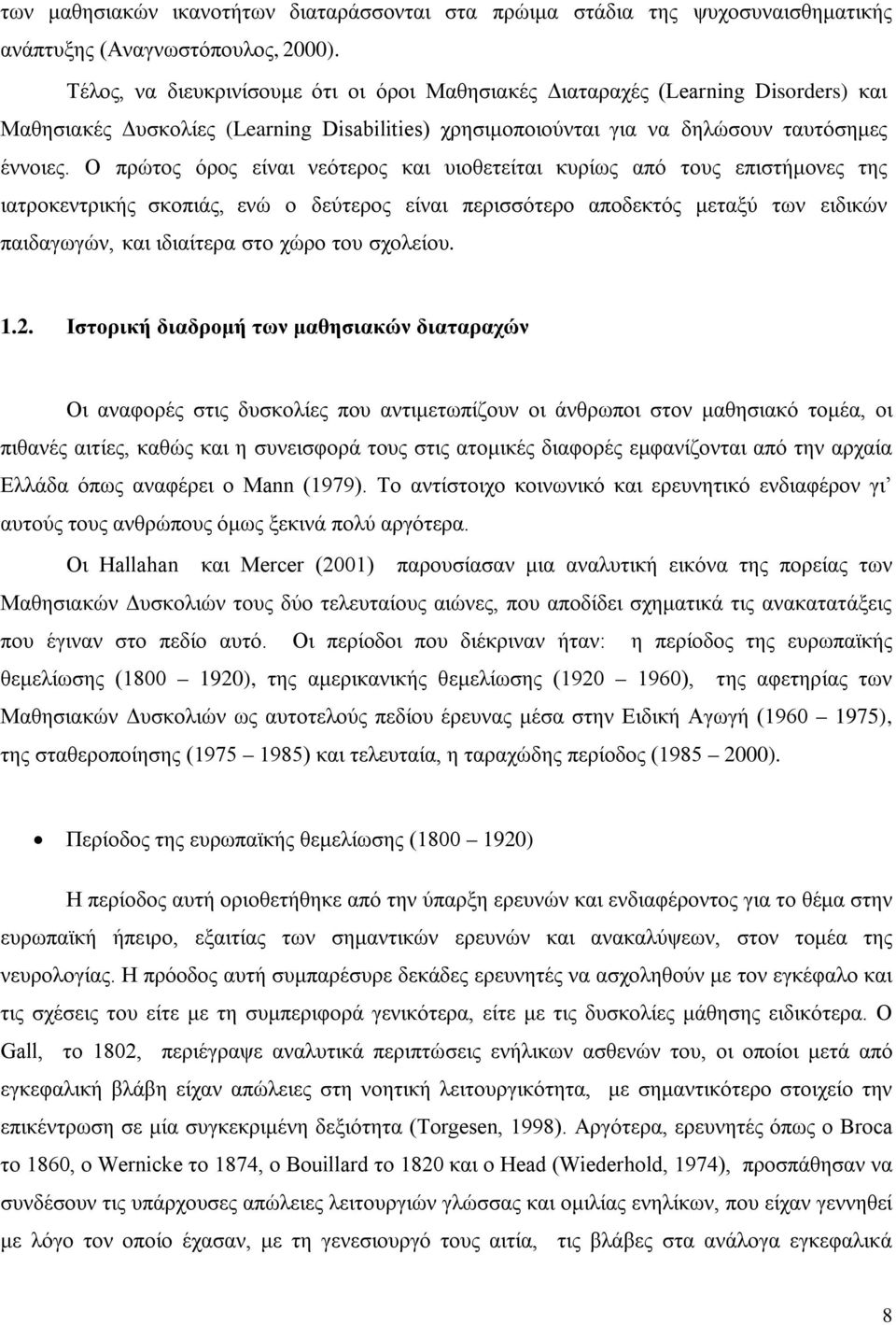 Ο πρώτος όρος είναι νεότερος και υιοθετείται κυρίως από τους επιστήμονες της ιατροκεντρικής σκοπιάς, ενώ ο δεύτερος είναι περισσότερο αποδεκτός μεταξύ των ειδικών παιδαγωγών, και ιδιαίτερα στο χώρο