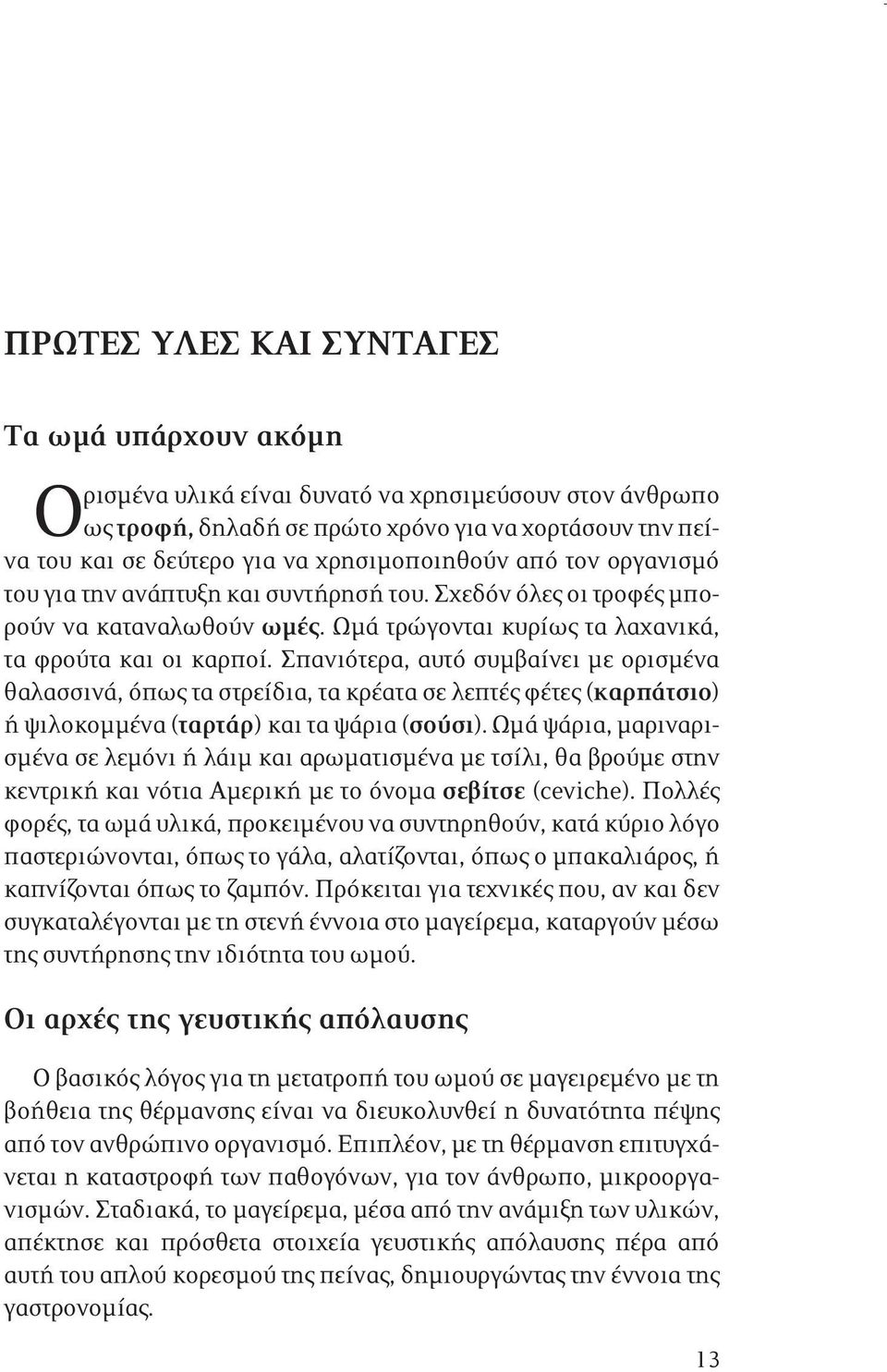 Σπανιότερα, αυτό συμβαίνει με ορισμένα θαλασσινά, όπως τα στρείδια, τα κρέατα σε λεπτές φέτες (καρπάτσιο) ή ψιλοκομμένα (ταρτάρ) και τα ψάρια (σούσι).