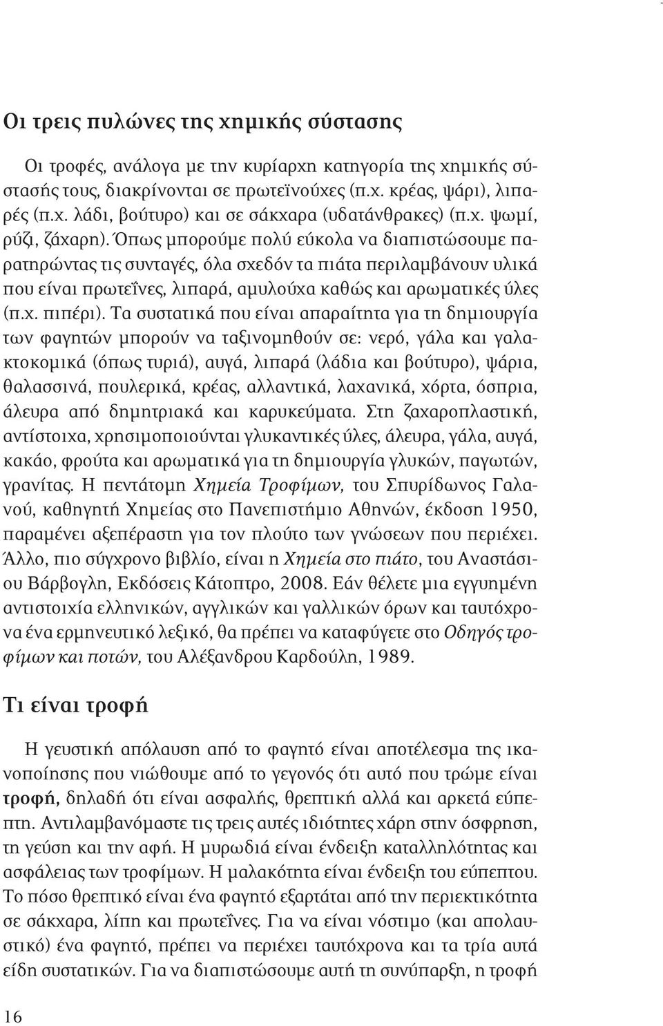 Όπως μπορούμε πολύ εύκολα να διαπιστώσουμε παρατηρώντας τις συνταγές, όλα σχεδόν τα πιάτα περιλαμβάνουν υλικά που είναι πρωτεΐνες, λιπαρά, αμυλούχα καθώς και αρωματικές ύλες (π.χ. πιπέρι).