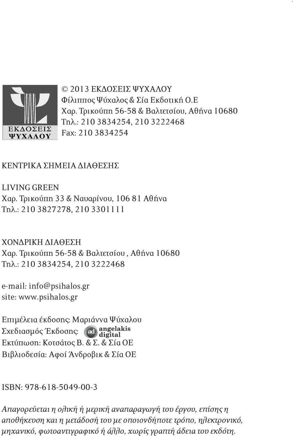 Τρικούπη 56-58 & Βαλτετσίου, Αθήνα 10680 Τηλ.: 210 3834254, 210 3222468 e-mail: info@psihalos.gr site: www.psihalos.gr Eπιμέλεια έκδοσης: Μαριάννα Ψύχαλου Σχεδιασμός Έκδοσης: Εκτύπωση: Κοτσάτος Β.