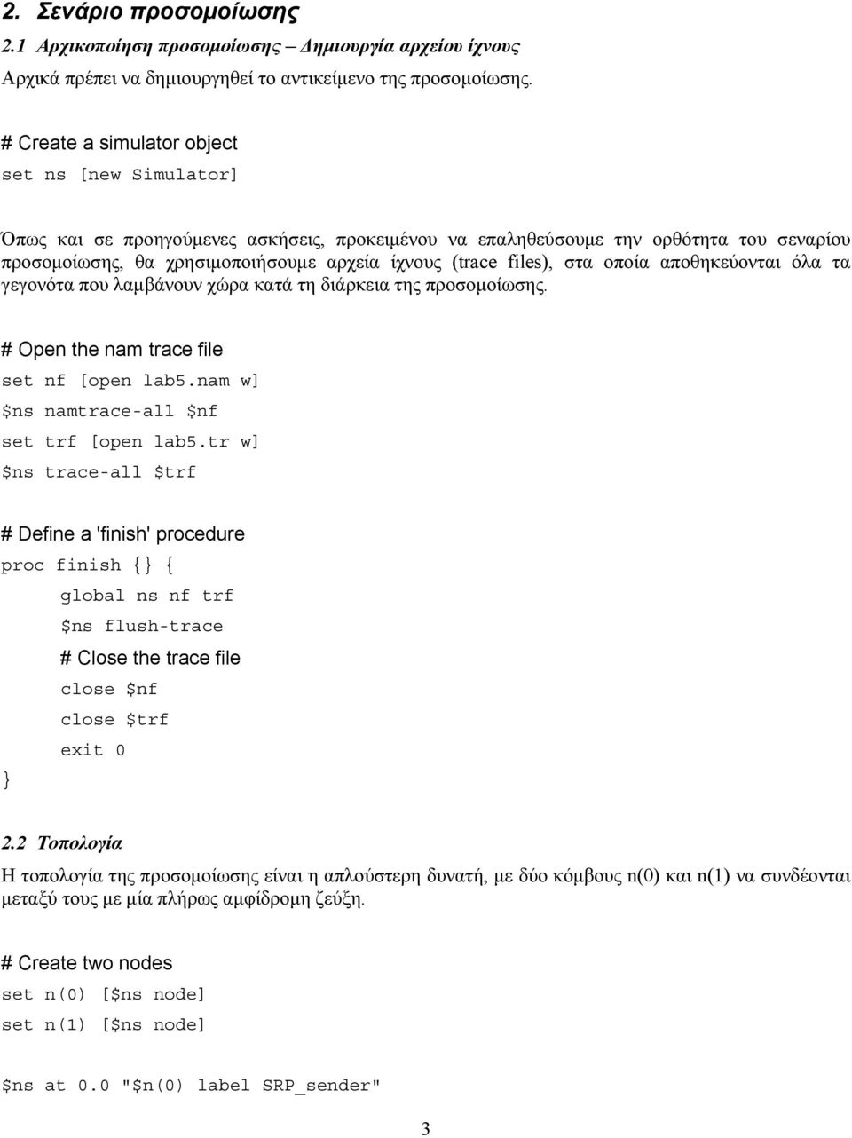 files), στα οποία αποθηκεύονται όλα τα γεγονότα που λαμβάνουν χώρα κατά τη διάρκεια της προσομοίωσης. # Open the nam trace file set nf [open lab5.nam w] $ns namtrace-all $nf set trf [open lab5.
