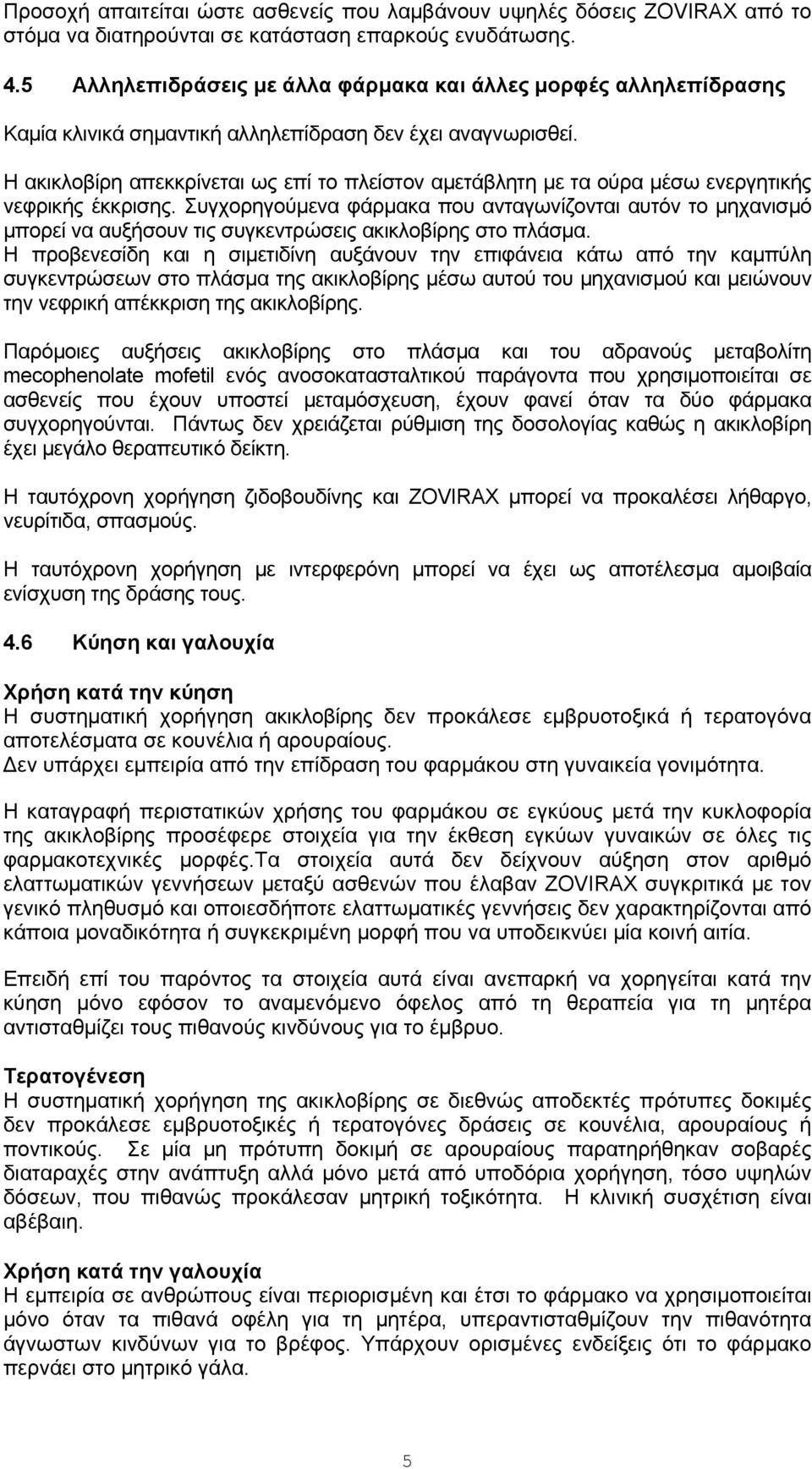 Η ακικλοβίρη απεκκρίνεται ως επί το πλείστον αμετάβλητη με τα ούρα μέσω ενεργητικής νεφρικής έκκρισης.