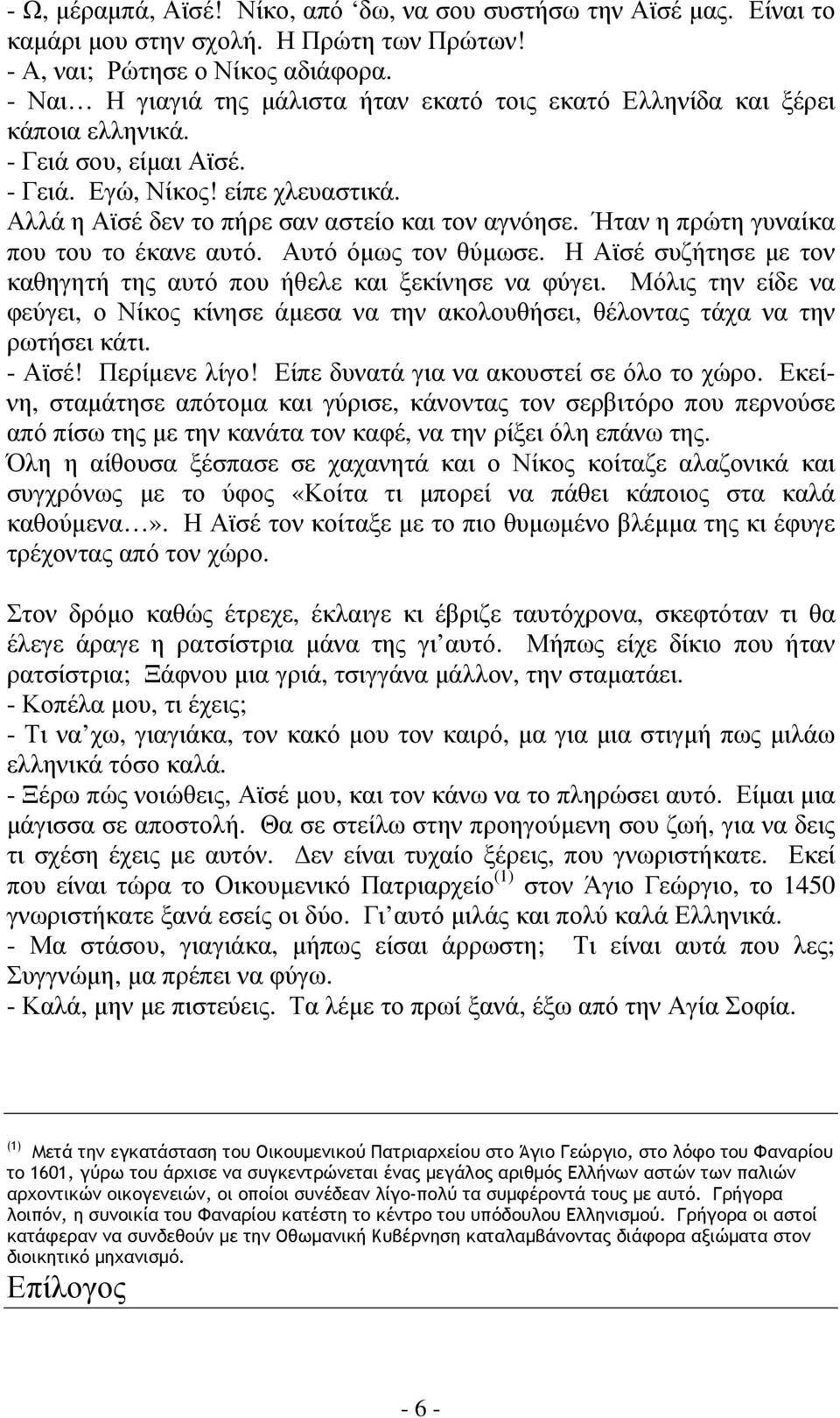 Ήταν η πρώτη γυναίκα που του το έκανε αυτό. Αυτό όµως τον θύµωσε. Η Αϊσέ συζήτησε µε τον καθηγητή της αυτό που ήθελε και ξεκίνησε να φύγει.