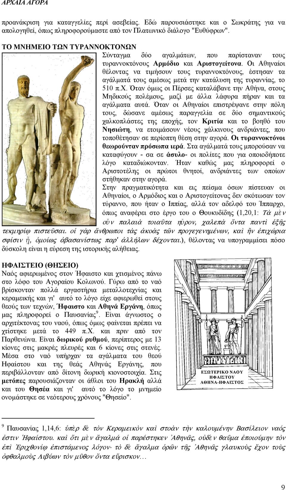 Οι Αθηναίοι θέλοντας να τιμήσουν τους τυραννοκτόνους, έστησαν τα αγάλματά τους αμέσως μετά την κατάλυση της τυραννίας, το 510 π.χ.