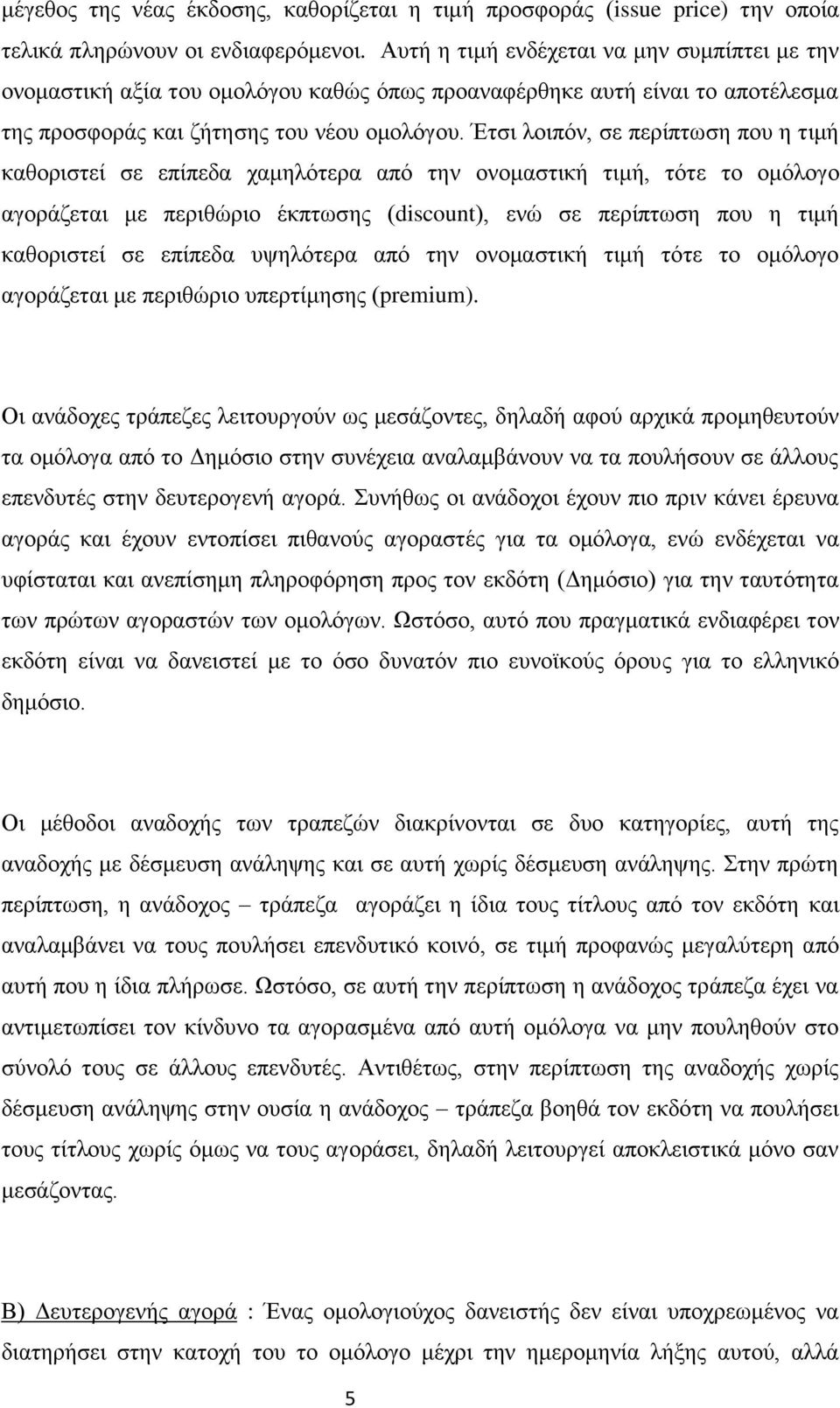 Έτσι λοιπόν, σε περίπτωση που η τιμή καθοριστεί σε επίπεδα χαμηλότερα από την ονομαστική τιμή, τότε το ομόλογο αγοράζεται με περιθώριο έκπτωσης (discount), ενώ σε περίπτωση που η τιμή καθοριστεί σε