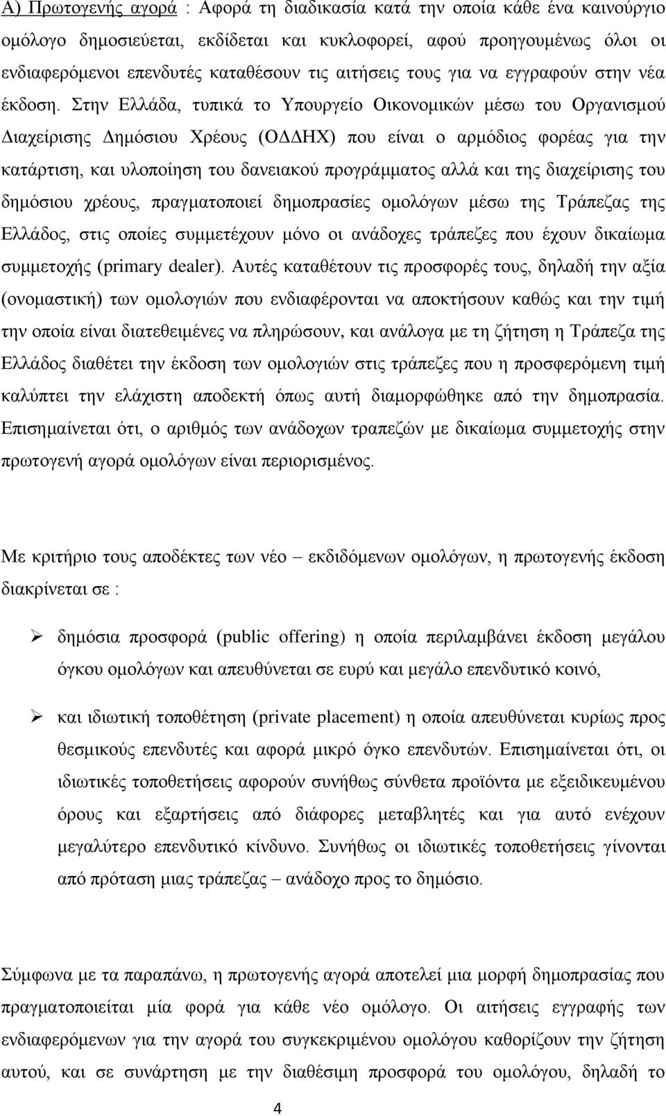 Στην Ελλάδα, τυπικά το Υπουργείο Οικονομικών μέσω του Οργανισμού Διαχείρισης Δημόσιου Χρέους (ΟΔΔΗΧ) που είναι ο αρμόδιος φορέας για την κατάρτιση, και υλοποίηση του δανειακού προγράμματος αλλά και