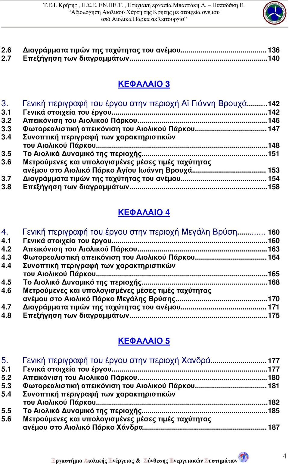 5 Το Αιολικό Δυναμικό της περιοχής... 151 3.6 Μετρούμενες και υπολογισμένες μέσες τιμές ταχύτητας ανέμου στο Αιολικό Πάρκο Αγίου Ιωάννη Βρουχά... 153 3.7 Διαγράμματα τιμών της ταχύτητας του ανέμου.