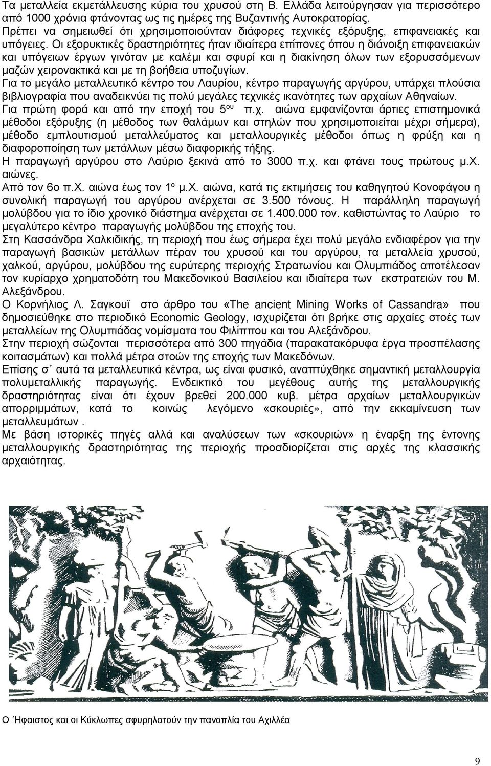 Οι εξορυκτικές δραστηριότητες ήταν ιδιαίτερα επίπονες όπου η διάνοιξη επιφανειακών και υπόγειων έργων γινόταν με καλέμι και σφυρί και η διακίνηση όλων των εξορυσσόμενων μαζών χειρονακτικά και με τη