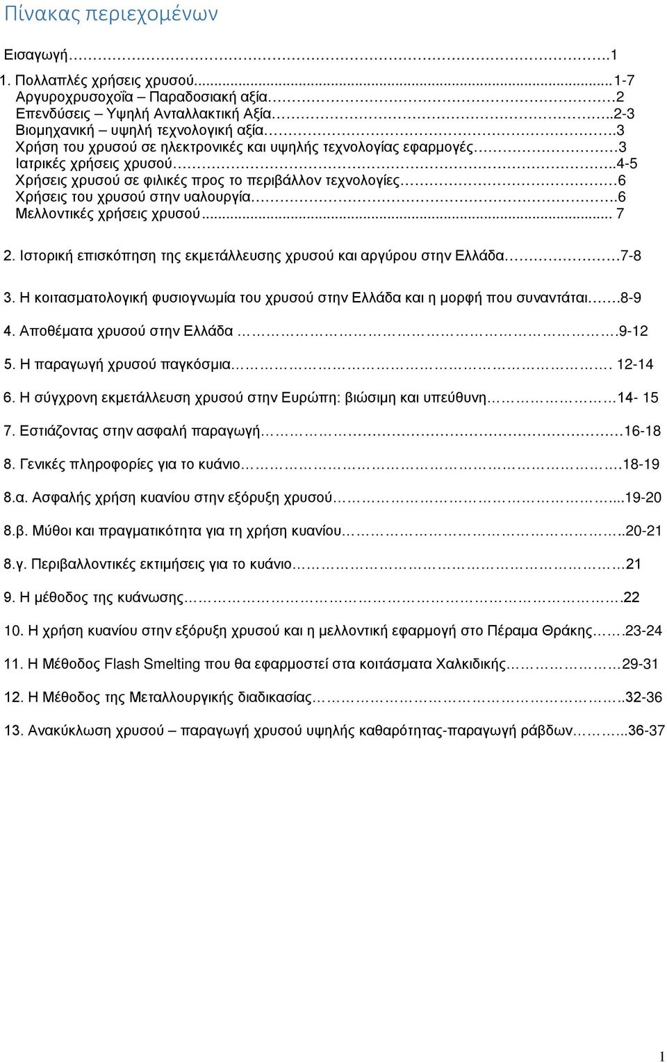 6 Μελλοντικές χρήσεις χρυσού... 7 2. Ιστορική επισκόπηση της εκμετάλλευσης χρυσού και αργύρου στην Ελλάδα 7-8 3. Η κοιτασματολογική φυσιογνωμία του χρυσού στην Ελλάδα και η μορφή που συναντάται.8-9 4.